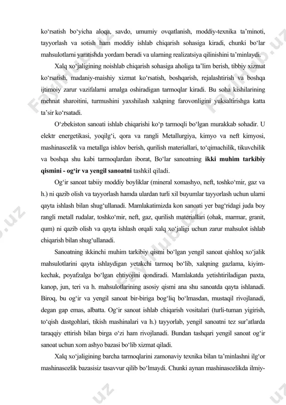 i metall rudalar, toshko‘mir, neft, gaz, qurilish materiallari (ohak, marmar, granit, qum) ni qazib olish va qayta ishlash orqali xalq xo‘jaligi uchun zarur mahsulot ishlab chiqarish bilan shug‘ullanadi. sanoatning ikkinchi muhim tarkibiy qismi bo‘lgan yengil sanoat qishloq xo‘jalik mahsulotlarini qayta ishlaydigan yetakchi tarmoq bo‘lib, xalqning gazlama, kiyim-kechak, poyafzalga bo‘lgan ehtiyojini qondiradi. mamlakatda yetishtiriladigan paxta, kanop, jun, teri va h. mahsulotlarining asosiy qismi ana shu sanoatda qayta ishlanadi. biroq, bu og‘ir va yengil sanoat bir-biriga bog‘liq bo‘lmasdan, mustaqil rivojlanadi, degan gap emas, albatta. og‘ir sanoat ishlab chiqarish vositalari (turli-tuman yigirish, to‘qish dastgohlari, tikish mashinalari va h.) tayyorlab, yengil sanoatni tez sur’atlarda taraqqiy ettirish bilan birga o‘zi ham rivojlanadi. bundan tashqari yengil sanoat og‘ir sanoat uchun xom ashyo bazasi bo‘lib xizmat qiladi. xalq xo‘jaligining barcha tarmoqlarini zamonaviy texnika bilan ta’minlashni ilg‘or mashinasozlik bazasisiz tasavvur qilib bo‘lmaydi. chunki aynan mashinasozlikda ilmiy-texnik g‘oyalar moddiy jihatdan ro‘yobga chiqariladi, xalq xo‘jaligining boshqa tarmoqlaridagi belgilovchi yangi mehnat …