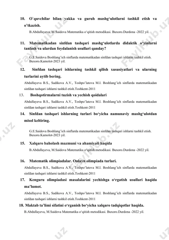ka to’garagi nima? g.e.saidova boshlang’ich sinflarda matematikadan sinfdan tashqari ishlarni tashkil etish. buxoro.kamolot-2023 yil. 21. matеmatikaga qobiliyatli o`quvchilar bilan o`tkaziladigan mashg‘ulotlar abdullayeva b.s., sadikova a.v., toshpo’latova m.i. boshlang’ich sinflarda matematikadan sinfdan tashqari ishlarni tashkil etish.toshkent-2011 22. matematikadan sinfdan tashqari ishlarning mohiyati g.e.saidova boshlang’ich sinflarda matematikadan sinfdan tashqari ishlarni tashkil etish. buxoro.kamolot-2023 yil. 23. krossvord nima? abdullayeva b.s., sadikova a.v., toshpo’latova m.i. boshlang’ich sinflarda matematikadan sinfdan tashqari ishlarni tashkil etish.toshkent-2011 24. qiziqarli matematik o‘yinlar va arifmetik fokuslar qanday? burhonov s., jabbarova y., matematik savodxonlik saboqlari. – t., bayoz, 2020. 25. mantiqiy masalalarga misollar keltiring. b.abdullayeva, m.saidova matematika o‘qitish metodikasi. buxoro.durdona -2022 yil. 26. rim raqamlari haqida ma’lumot. abdullayeva b.s., sadikova a.v., toshpo’latova m.i. boshlang’ich sinflarda matematikadan sinfdan tashqari ishlarni tashkil etish.toshkent-2011 27. boshlangʻich sinf matematika darslarida sharq mutafakkir olimlarining meroslaridan foydalanish. g.e.saidova boshlang’ich sinflarda matematikadan sinfdan tashqari ishlarni tashkil etish. buxoro.kamolot-2023 yil. 28. 1-sinf matematika darsligidagi mantiqiy masalalarni tahlil qilish. matematika …