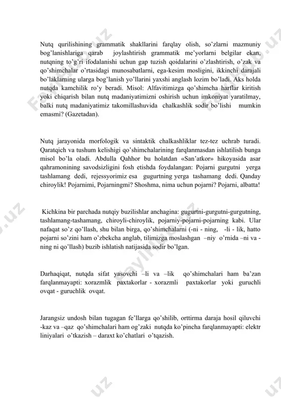 k ma’noning buzilishiga olib keladi. masalan, onasiz bola o’ynamas gapini olib ko’raylik. onasi yonida bo’lmagan bola o’ynamaydi deyilayaptimi yoki onasi bo’lmagan bola haqida fikr yuritilayaptimi - bu tinglovchi yoki o’quvchiga qorong’i bo’lib qoladi. bu bahsga faqat so’zga tushgan urg’u aniqlik kirita oladi. urg’u onasiz so’ziga tushsa birinchi ma’no, bola so’ziga tushsa, ikkinchi ma’no anglashiladi. demak, nutq jarayonida ma’noni to’g’ri anglatish uchun so’zdagi bo’g’in, gapdagi so’z urg’usining to’g’ri ishlatilishiga e’tibor qilishimiz lozim bo’ladi. nutq qurilishining grammatik shakllarini farqlay olish, so’zlarni mazmuniy bog’lanishlariga qarab joylashtirish grammatik me’yorlarni belgilar ekan, nutqning to’g’ri ifodalanishi uchun gap tuzish qoidalarini o’zlashtirish, o’zak va qo’shimchalar o’rtasidagi munosabatlarni, ega-kesim mosligini, ikkinchi darajali bo’laklarning ularga bog’lanish yo’llarini yaxshi anglash lozim bo’ladi. aks holda nutqda kamchilik ro’y beradi. misol: alfavitimizga qo’shimcha harflar kiritish yoki chiqarish bilan nutq madaniyatimizni oshirish uchun imkoniyat yaratilmay, balki nutq madaniyatimiz takomillashuvida chalkashlik sodir bo’lishi mumkin emasmi? (gazetadan). nutq jarayonida morfologik va sintaktik chalkashliklar tez-tez uchrab …