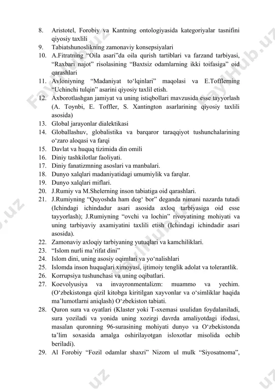 yyorlash, “mening yurtim” loyixasi doirasida xar bir talaba o‘zining viloyatidagi arxitektura yodgorliklarining tarixi 42. forobiy va ibn sinoning ontologik qarashlarini sufizm ontologiyasi bilan qiyosiy taxlili etish. 43. n.tusiyning mantiqiy qarashlari 44. ibn sinoning mantiqiy qarashlari 45. farobiyning sillogizm haqidagi ta’limoti bo‘yicha 46. yassaviy xoja ahmadning “devoni hikmat” asari bo‘yicha