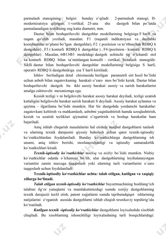 n dastgoh modelining belgisi uch-to’rt raqamdan iborat, zarur bo’lganda bu raqamlarga harf ham qo’shib yoziladi. birinchi raqam dastgoh gruppasini, ikkinchisi – dastgohning tipini, uchinchisi – dastgohning asosiy parametrini bildiradi. masalan, 2h125 modeldagi vertikal-parmalash stanogining belgisi bunday o’qiladi: 2-parmalash stanogi; h-modernizatsiya qilingan; 1-vertikal; 25-ana shu dastgoh bilan po’latda parmalanadigan teshikning eng katta diametri, mm. dastur bilan boshqariluvchi dastgohlar modellarining belgisiga f harfi va raqam qo’shib yoziladi, masalan: f1 (raqamli indikatsiyasi va dastlabki koordinatalar to’plami bo’lgan dastgohlar), f2 ( pozitsion va to’rtburchak rdbq li dastgohlar) , f3 ( konturli rdbq li dastgohlar ) , f4 (pozitsion - konturli rdbq li dastgohlar) . masalan, 6ф13ф3 modeldagi dastgoh uchinchi tip o’lchamli stol va konturli rdbq bilan ta’minlangan konsolli – vertikal frezalash stanogidir. siklli dastur bilan boshqariluvchi dastgohlar modellarining belgisiga s harfi, operativ rdbq li dastgohnikiga esa t harfi kiritiladi. ishlov beriladigan detal chizmasida berilgan parametrli sirt hosil bo’lishi uchun asbob bilan zagatovkaning harakati o’zaro …