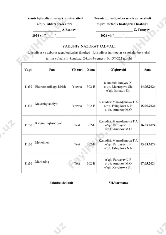 lova n.n 13.05.2024 11:30 marketing test 302-e o‘qit. pardayev.l.f o‘qit. amonov m.o o‘qit. xaydarova sh. 17.05.2024 fakultet dekani: sh.yarmatov "tasdiqlayman" termiz iqtisodiyot va servis universiteti o‘quv ishlari prorektori _________________ a.esanov 2024 yil "_____"____________ "kelishildi" termiz iqtisodiyot va servis universiteti o‘quv metodik boshqarma boshlig‘i ______________________ z. turayev 2024 yil "_____"____________ yakuniy nazorat jadvali iqtisodiyot va axborot texnologiyalari moliya va moliyaviy texnologiyalar ta’lim yo’nalishi kunduzgi 2-kurs 4-semestr k.mmt-122 guruhi vaqti fan yn turi xona o`qituvchi sana 09:30 moliya yozma 307-e k.mudiri: jurayev x o‘qit. muzropova sh. o‘qit. ismatov sh. 17.05.2024 09:30 ekonometrikaga kirish test 307-e k.mudiri: jurayev x o‘qit. muzropova sh. o‘qit. buranova l.v 14.05.2024 09:30 xorijiy til amaliy 307-e k.mudiri: abdinazarov o‘. o‘qit. mustofaqulova z. o‘qit. amirqulova u. 15.05.2024 09:30 makroiqtisodiyot yozma 307-e k.mudiri: mamadjanova t.a o‘qit. pardayev.l.f o‘qit. rashidova x.t 18.05.2024 09:30 marketing test 307-e k.mudiri: mamadjanova t.a o‘qit. eshqulova n. o‘qit. yarmatov sh.ch 16.05.2024 09:30 yangi tahrirdagi о 'zr …