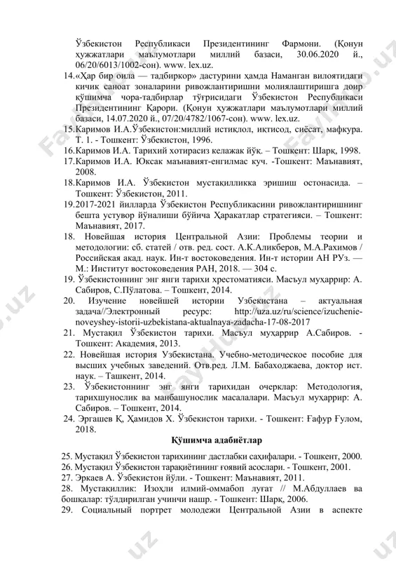 влат сиёсатини тубдан ислоҳ қилиш ва янги босқичга олиб чиқиш чора-тадбирлари тўғрисидаги ўзбекистон республикаси президентининг фармони (қонун ҳужжатлари маълумотлари миллий базаси, 01.07.2020 й., 06/20/6017/1021-сон) www. lex.uz. 13. ўзбекистон республикасида коррупцияга қарши курашиш тизимини такомиллаштириш бўйича қўшимча чора-тадбирлар тўғрисида ўзбекистон республикаси президентининг фармони. (қонун ҳужжатлари маълумотлари миллий базаси, 30.06.2020 й., 06/20/6013/1002-сон). www. lex.uz. 14. «ҳар бир оила — тадбиркор» дастурини ҳамда наманган вилоятидаги кичик саноат зоналарини ривожлантиришни молиялаштиришга доир қўшимча чора-тадбирлар тўғрисидаги ўзбекистон республикаси президентининг қарори. (қонун ҳужжатлари маълумотлари миллий базаси, 14.07.2020 й., 07/20/4782/1067-сон). www. lex.uz. 15. каримов и.а.ўзбекистон:миллий истиқлол, иқтисод, сиёсат, мафкура. т. 1. - тошкент: ўзбекистон, 1996. 16. каримов и.а. тарихий хотирасиз келажак йўқ. – тошкент: шарқ, 1998. 17. каримов и.а. юксак маънавият-енгилмас куч. -тошкент: маънавият, 2008. 18. каримов и.а. ўзбекистон мустақилликка эришиш остонасида. – тошкент: ўзбекистон, 2011. 19. 2017-2021 йилларда ўзбекистон республикасини ривожлантиришнинг бешта устувор йўналиши бўйича ҳаракатлар стратегияси. – тошкент: маънавият, 2017. 18. новейшая история центральной азии: …