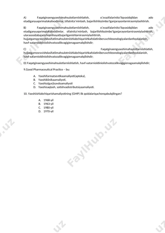 p bu-? a. yaxshilaboratoriyasi b. yaxshiklinikaamaliyoti c. yaxshiishlabchiqarishamaliyoti d. yaxshidistribyutorlikamaliyoti 8.gmp bu: a) faqatginaengyaxshimahsulotlarniishlatish, o‘zvazifalarinito‘liqvasidqildan ado etadiganyuqorimalakalixodimlar, sifatnita’minlash, bajarilishilozimbo‘lganjarayonlarnirasmiylashtirish. b) faqatginaengyaxshimahsulotlarniishlatish, o‘zvazifalarinito‘liqvasidqildan ado etadiganyuqorimalakalixodimlar, sifatnita’minlash, bajarilishilozimbo‘lganjarayonlarnirasmiylashtirish, ularasosidabajarishvanihoyatbajarilganishlarnirasmiylashtirish, hujjatgamosravishdasifatlimahsulotniishlabchiqarishkafolatiniberuvchitexnologiyalardanfoydalanish, havf-xatarnioldiniolishvatozalikvagigienagaamalqilishdir; c) faqatginaengyaxshimahsulotlarniishlatish, hujjatgamosravishdasifatlimahsulotniishlabchiqarishkafolatiniberuvchitexnologiyalardanfoydalanish, havf-xatarnioldiniolishvatozalikvagigienagaamalqilishdir; d) faqatginaengyaxshimahsulotlarniishlatish, havf-xatarnioldiniolishvatozalikvagigienagaamalqilishdir; 9.good pharmaceutical practice – bu: a. yaxshifarmatsevtikaamaliyoti(apteka), b. yaxshiklinikaamaliyoti, c. yaxshiulgurjisavdoamaliyoti d. yaxshisaqlash, sotishvadistributsiyaamaliyoti. 10. yaxshiishlabchiqarishamaliyotining (gmp) ilk qoidalariqachonqabulqilingan? a. 1968-yil b. 1963-yil c. 1980-yil d. 1970-yil