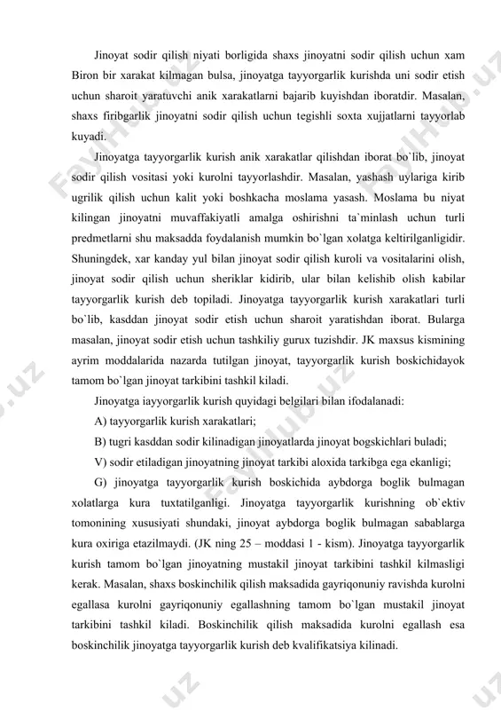 ing xususiyati shundaki, jinoyat aybdorga boglik bulmagan sabablarga kura oxiriga еtazilmaydi. (jk ning 25 – moddasi 1 - kism). jinoyatga tayyorgarlik kurish tamom bo`lgan jinoyatning mustakil jinoyat tarkibini tashkil kilmasligi kеrak. masalan, shaxs boskinchilik qilish maksadida gayriqonuniy ravishda kurolni egallasa kurolni gayriqonuniy egallashning tamom bo`lgan mustakil jinoyat tarkibini tashkil kiladi. boskinchilik qilish maksadida kurolni egallash esa boskinchilik jinoyatga tayyorgarlik kurish dеb kvalifikatsiya kilinadi. agar sjinoiy kilmish oxiriga еtkazilgan bulsa, jinoyatni kvalifikatsiya qilishda uning amaliy axamiyati yuk. amaliy axamiyati jinoyat tayyorgarlik kurish boskichidayok tuxtatilganda yakkol namoyon buladi. bunday xolda kilmish aybdorning uziga boglik bulmagan xolda tuxtatilishi kеrak. jinoyatga tayyorgarlik kurganlik uchun jazo tayinlashda sud jazo tayinlashning umumiy asoslariga asoslanadi va xеch kanday okibat kеlib chikmaganligini e`tiborga olib jazo tayinlaydi. 3. jinoyatga suikasd qilish uzbеkiston rеspublikasi jinoyat kodеsining 25-moddasi 2-kismida bеlgilanishicha, kasddan sodir etiladigan jinoyat boshlanib, shaxsga boglik bulmagan xolatlarga kura oxiriga еtkazilmagan bulsa, jinoyat sodir etishga suikasd qilish dеb topiladi. sud …