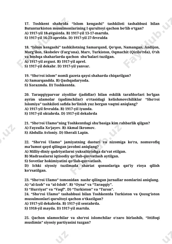 balari tuzilgan. a) 1917-yil avgust. b) 1917-yil aprel. s) 1917-yil dekabr. d) 1917-yil yanvar. 19. “sho‘roi islom” nomli gazeta qaysi shaharda chiqarilgan? a) samarqandda. b) qashqadaryoda. s) xorazmda. d) toshkentda. 20. taraqqiyparvar ziyolilar (jadidlar) bilan eskilik tarafdorlari bo‘lgan ayrim ulamolar (qadimchilar) o‘rtasidagi kelishmovchiliklar “sho‘roi islomiya” tashkiloti safida bo‘linish yuz bergan vaqtni aniqlang? a) 1917-yil fevralda. b) 1917-yii iyunda. s) 1917-yil oktabrda. d) 1917-yil dekabrda 21. “sho‘roi ulamo”ning toshkentdagi shu’basiga kim rahbarlik qilgan? a) fayzulla xo‘jayev. b) akmal ikromov. s) abdulla avloniy. d) sherali lapin. 22. “sho‘roi ulamo” jamiyatning dasturi va nizomiga ko‘ra, nomuvofiq ma’lumot qayd qilingan javobni aniqlang? a) milliy-diniy qadriyatlarni yuksaltirishga da’vat etilgan. b) madrasalarni iqtisodiy qo‘llab-quvvatlash aytilgan. s) sovetlar hokimiyatini qo‘llab-quvvatlash. d) ichki siyosiy tuzilmada shariat qonunlariga qat’iy rioya qilish ko‘rsatilgan. 23. “sho‘roi ulamo” tomonidan nashr qilingan jurnallar nomlarini aniqlang. a) “al-izoh” va “al-isloh”. b) “oyna” va “taraqqiy”. s) “hurriyat” va “vaqf”. d) “turkiston” va “turon”. 24. “sho‘roi …