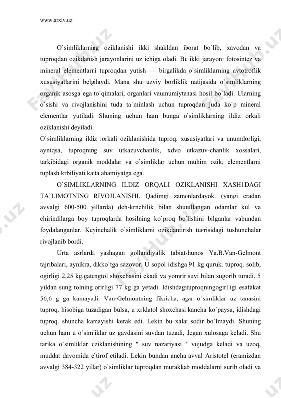 di. lekin bu xalat sodir bo`lmaydi. shuning uchun ham u o`simliklar uz gavdasini suvdan tuzadi, degan xulosaga keladi. shu tarika o`simliklar oziklanishining " suv nazariyasi " vujudga keladi va uzoq, muddat davomida e`tirof etiladi. lekin bundan ancha avval aristotel (eramizdan avvalgi 384-322 yillar) o`simliklar tuproqdan murakkab moddalarni surib oladi va usha-lar hisobiga uz tanasini tuzadi degan edi. bu tushunchani xvi11 asrning oxiri va xix asrning boshlarida nemis agronomi a.teer yanada rivojlantirdi. u " gumus nazariyasi"ni yaratdi. unga kura o`simliklar asosan suv va gumus moddalari bilan oziklanadi. tuproqda chirindi moddalar kancha ko`p bo`lsa, o`simliklar shuncha faol o`sish va rivojlanish qobiliyatiga ega bo`ladi. keyingi yillarda asta-sekin o`simliklar uchun mineral elementlar zarur, degan tushunchalar paydo bula boshlaydi. bu tushunchaga asos solgan kishilardan biri agronom a.t. bolotovdir (1770). u tuproqdagi mineral zarrachalar va suv o`simliklar uchun asosiy oziqadir, degan goyani ilgari surdi. a.t.bolotov uritlarnituproqkasolishusullarini ham ishlabchikdi vakishlokxujaligi uchun zarur 53 ta urit turi borligini …
