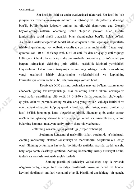 oladi. shuning uchun ham hayvonlar bonitirovka natijalari asosida, xuddi ana shu belgilarga qarab klasslarga ajratiladi. zotning konstantligi nisbiy xususiyat bo’lib, tanlash va saralash vositasida saqlab turiladi. zotning plastikligi (seleksiya yo’nalishiga bog’lik ravishda o’zgaruvchanligi) unga turli sharoitga moslashish imkonini beradi va bundan keyingi rivojlanish omillari xizmatini o’taydi. plastikligi zot ichidagi bir qancha tiplar bo’lishi organizmlarning o’ta rivojlanib ketishdan saqlanishiga imkon beradi. ularni tuzatish uchun podaga boshqa tipdagi hayvonlarni kiritishning o’zi kifoya qiladi. zotning strukturasi. to’la shakllangan zot aymoqlar, zotaro tiplar, liniya va oilalardan tashkil topadi. aymoq. hayvonlarning zonal tipi shakllanishida iqtisodiy faktorlar hal qiluvchi rol o’ynaydi. faktorlar zotlarni – aymoqlarga ajratuvchi qism hisoblanadi, aymoqlar keng tarqalgan zotlarning tarkibiy qismi bo’lib xizmat qiladi. zot ichidagi tip hayvonlarning zot ichidagi tiplari, strukturasi birliklardan iborat bo’lib, zotni takomillashtirish jarayonida seleksioner shu birgaliklar ustida ish olib boradi. liniya. nasldor hayvonlarning mashxur urug’boshidan kelib chiqqan va konstitusiya hamda mahsuldorligi o’sha urug’boshnikiga o’xshash bo’lgan mahsuldor guruhiga liniya …
