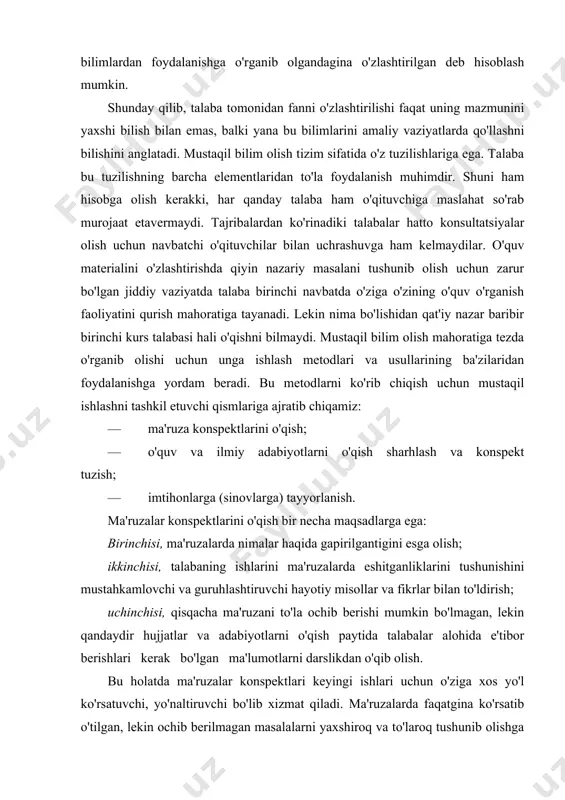 malga oshirishi mumkin. asosiysi talaba darslik va boshqa adabiyotlarni o'qiyotganida ma'ruzalarda olgan axborotlarga tayanishi kerak. bir manbadan o'qiganlarini boshqa manbadan olgan axborotlari bilan solishtirishi, olgan bilimlarini to'ldirib va aniqlashtirib borishi kerak. ularni o'z navbatida hayotiy hodisalar odamlarda va shu jumladan o'zida hali kuzatiladigan haqiqiy psixik hodisalar bilan solishtirilishi kerak. shunday qilib, ma'ruzada nazariy adabiyotlarga ulardan amaliyotga o'tish hodisasi yuz beradi. bu esa o'quvchining ongida mavjud bo'lmagan bilimlarni egallab oladi, ya'ni o'zlashtirish jarayoni ketadi. ilmiy adabiyotlardagi bilimiar talabani odamlar psixologiyasini o'rganish bo'yicha amaliy analitik amallarai bajargani uchun olgan bilimlardan foydalanishga o'rganib olgandagina o'zlashtirilgan deb hisoblash mumkin. shunday qilib, talaba tomonidan fanni o'zlashtirilishi faqat uning mazmunini yaxshi bilish bilan emas, balki yana bu bilimlarini amaliy vaziyatlarda qo'llashni bilishini anglatadi. mustaqil bilim olish tizim sifatida o'z tuzilishlariga ega. talaba bu tuzilishning barcha elementlaridan to'la foydalanish muhimdir. shuni ham hisobga olish kerakki, har qanday talaba ham o'qituvchiga maslahat so'rab murojaat etavermaydi. tajribalardan ko'rinadiki talabalar …