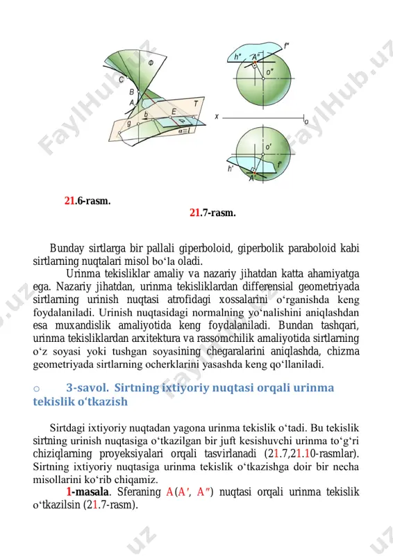 nuqtasining yangi a″1 frontal proyeksiyasidan sirtning frontal proyeksiyasi chegara chizig‘i c″1 ga urinma o‘tkazib, i′ o‘qi bilan kesishgan joyda s″ nuqta aniqlanadi; 21.8-расм.  s″ va a″ nuqtalarni birlashtirib, b″ ni hosil qilinadi. natijada hosil bo‘lgan kesishuvchi a(a′, a″) va b(b′, b″) urinma chiziqlar izlangan urinma tekislikni ifodalaydi. 3 masala. konus sirtining ixtiyoriy b(b′,b″) parabolik nuqtasi orqali urinma tekislik o‘tkazilsin (21.9-rasm). echish. izlangan tekislik konus sirti bilan, to‘g‘ri chiziq bo‘ylab urinadi. uni yasash algoritmi quyidagicha:  konus uchi s(s′, s″) bilan berilgan b(b′, b″) nuqtani o‘zaro birlashtirib, urinish chizig‘ining b′ va b″ proyeksiyalari aniqlanadi;  b(b′,b″) chiziqning konus asosi bilan kesishgan a(a′, a″) nuqtasidan konus asosiga urinma to‘g‘ri chiziq t(t′, t″) o‘tkaziladi; bunda t′b′ bo‘ladi.  hosil bo‘lgan kesishuvchi b(b′, b″) va t(t′, t″) to‘g‘ri chiziqar izlangan urinma tekislikni ifodalaydi. konus uchi orqali cheksiz ko‘p urinma tekisliklar o‘tadi, chunki s dan o‘tuvchi cheksiz yasovchi-urinish chiziqlari mavjuddir. 21.9-rasm. 21.10-rasm. silindr sirtiga …
