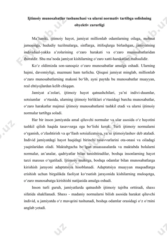 atnashib ijtimoiy tajriba orttiradi, shaxs sifatida shakllanadi. shaxs - madaniy normalarni bilish asosida harakat qiluvchi individ, u jamiyatda o‘z mavqeini tushunadi, boshqa odamlar orasidagi o‘z o‘rnini anglab yetadi. insonning ijtimoiylashuvini sxematik tarzda uning oilada boshlanib, so‘ng jamiyatda va davlatda amalga oshadigan hayot yo‘li deb tushunish kerak. eng muhimi va ahamiyatli, boshqa hech narsa bilan almashtirib bo‘lmaydigan qadriyatlardan biri bu insonlarning o‘zaro muloqot, umumiy munosabatlarda bo‘la olish imkoniyatidir. muloqot jarayonida biz shaxs sifatida shakllanamiz, dunyo va boshqa insonlar haqida tasavvurga ega bo‘lamiz va o‘zimizni, o‘z imkoniyatlarimizni, xarakterimiz xususiyatlarini chuqurroq o‘rganamiz. insonlarning birgalikdagi hayot kechirish tarzini tartibga soluvchi, yo‘naltiruvchi turli-tuman normalar xalqaro bitim (konvensiya)larda, konstitutsiyada, turli tashkilotlar, partiyalar ustavlarida, kodekslar va qonunlarda, axloq qoidalarida, diniy odatlarda, madaniy an’analarda, siyosiy majburiyatlarda ifodalanadi. ular yordamida jamiyatda muayyan tartib, iyerarxiya, ya’ni bir xil munosabatlarning boshqasiga bo‘ysunish tartibi joriy etiladi. normalar bu tartibni ta’minlaydi va millionlab odamlarning birgalikdagi hayotini tartibsizlik, o‘zboshimchalikka aylanishiga yo‘l qo‘ymaydi. normalar hamma …