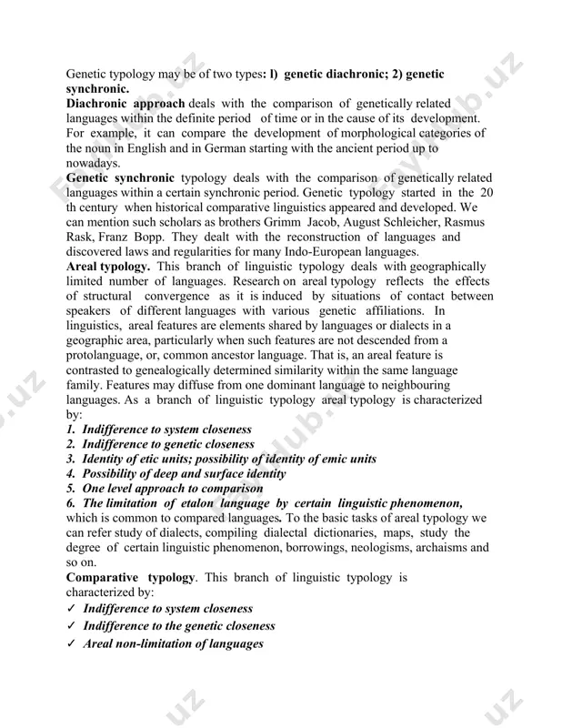 ison of genetically related languages within the definite period of time or in the cause of its development. for example, it can compare the development of morphological categories of the noun in english and in german starting with the ancient period up to nowadays. genetic synchronic typology deals with the comparison of genetically related languages within a certain synchronic period. genetic typology started in the 20 th century when historical comparative linguistics appeared and developed. we can mention such scholars as brothers grimm jacob, august schleicher, rasmus rask, franz bopp. they dealt with the reconstruction of languages and discovered laws and regularities for many indo-european languages. areal typology. this branch of linguistic typology deals with geographically limited number of languages. research on areal typology reflects the effects of structural convergence as it is induced by situations of contact between speakers of different languages with various genetic affiliations. in linguistics, areal …