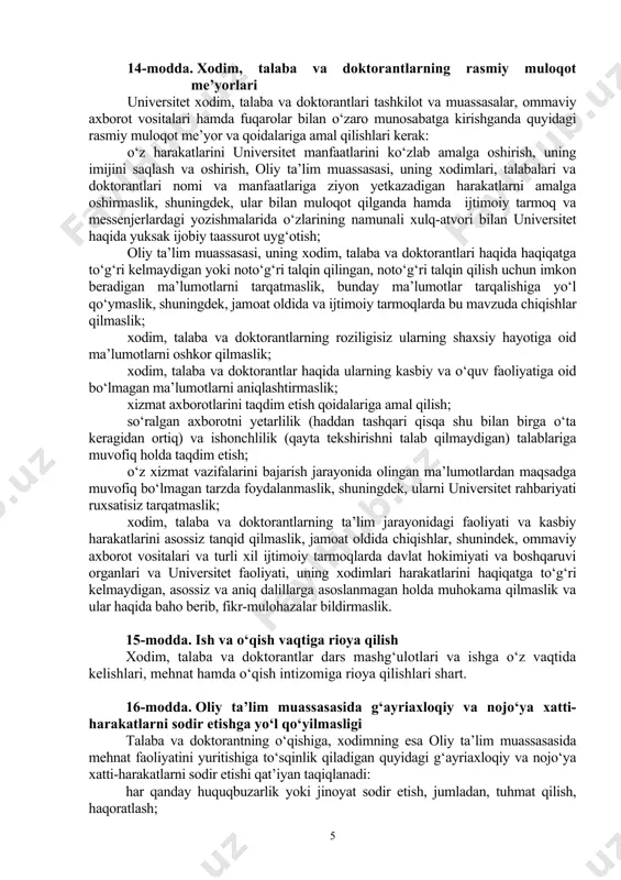rantlarning oliy ta’lim muassasasiga kelishi ruxsat etilgan formasiga turli din va konfessiyalar hamda submadaniyatlarga mansublikni aks ettiruvchi elementlarni (kipa, kashaya, xoch, hijob va boshqalar) qo‘shishga yo‘l qo‘yilmaydi. dam olish kunlari (shanba va yakshanba) erkin ust-boshda (tanani shaffof ko‘rsatib turadigan, yelka, ko‘krak va qorin, tizzadan yuqori qismlari ochiq qoladigan, turli din va konfessiyalar hamda submadaniyatlarga mansublikni aks ettiruvchi kiyimda kelish bundan mustasno) kelishga ruxsat etiladi (rasmiy tadbirlarda ishtirok etishga jalb qilinganlar belgilangan kiyinish tartibiga amal qilgan holda keladi). 12-modda. majlis va yig‘inlarda ishtirok etish universitet xodim talaba va doktorantlari turli tadbirlar (majlislar, tantanali yig‘ilishlar, uchrashuvlar, bayramlar)dagi ishtiroki jarayonida so‘zga chiquvchilarga nisbatan hurmat bilan munosabatda bo‘lishlari, tadbir davomida tinchlik va osoyishtalikni saqlashlari shart bo‘lib, raislik qiluvchi va moderatorning ruxsatisiz luqma tashlash va so‘zga chiqish mumkin emas. zarurat tug‘ilganda nutqlar o‘rtasida majlislar zalidan chiqib-kirish mumkin. 13-modda. binolarda yurish-turish qoidalariga amal qilish binolarga kirish va chiqish joylarida, shuningdek, yo‘laklarda talabalar xodimlarni, erkaklar ayollarni, yoshlar …