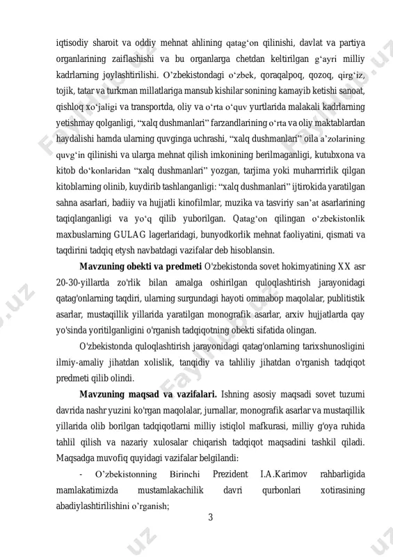 irokida yaratilgan sahna asarlari, badiiy va hujjatli kinofilmlar, muzika va tasviriy san’at asarlarining taqiqlanganligi va yо‘q qilib yuborilgan. qatag‘on qilingan о‘zbekistonlik maxbuslarning gulag lagerlaridagi, bunyodkorlik mehnat faoliyatini, qismati va taqdirini tadqiq etysh navbatdagi vazifalar deb hisoblansin. mavzuning obekti va predmeti o'zbekistonda sovet hokimyatining xx asr 20-30-yillarda zo'rlik bilan amalga oshirilgan quloqlashtirish jarayonidagi qatag'onlarning taqdiri, ularning surgundagi hayoti ommabop maqolalar, publitistik asarlar, mustaqillik yillarida yaratilgan monografik asarlar, arxiv hujjatlarda qay yo'sinda yoritilganligini o'rganish tadqiqotning obekti sifatida olingan. o'zbekistonda quloqlashtirish jarayonidagi qatag'onlarning tarixshunosligini ilmiy-amaliy jihatdan xolislik, tanqidiy va tahliliy jihatdan o'rganish tadqiqot predmeti qilib olindi. mavzuning maqsad va vazifalari. ishning asosiy maqsadi sovet tuzumi davrida nashr yuzini ko'rgan maqolalar, jurnallar, monografik asarlar va mustaqillik yillarida olib borilgan tadqiqotlarni milliy istiqlol mafkurasi, milliy g'oya ruhida tahlil qilish va nazariy xulosalar chiqarish tadqiqot maqsadini tashkil qiladi. maqsadga muvofiq quyidagi vazifalar belgilandi: - o’zbekistonning birinchi prezident i.a.karimov rahbarligida mamlakatimizda mustamlakachilik davri qurbonlari xotirasining abadiylashtirilishini o’rganish; …