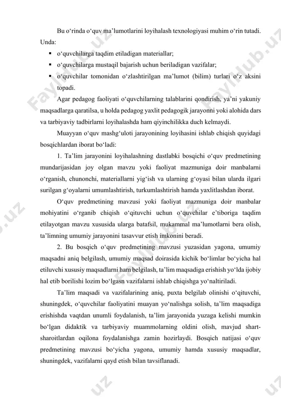 erishishda vaqtdan unumli foydalanish, ta’lim jarayonida yuzaga kelishi mumkin bo‘lgan didaktik va tarbiyaviy muammolarning oldini olish, mavjud shart-sharoitlardan oqilona foydalanishga zamin hozirlaydi. bosqich natijasi o‘quv predmetining mavzusi bo‘yicha yagona, umumiy hamda xususiy maqsadlar, shuningdek, vazifalarni qayd etish bilan tavsiflanadi. 3. mazkur bosqich ta’lim maqsadi va vazifalariga tayanilgan holda, o‘quv jarayonining mazmunini ishlab chiqishdan iboratdir. ta’lim jarayoni o‘quv materiali mazmunini yoritishga xizmat qiluvchi muayan mavzu bo‘yicha nazariy va amaliy bilimlar majmuini ifoda etish imkonini beradi. ta’lim mazmunida, shuningdek, o‘quvchilar tomonidan o‘zlashtirilishi lozim bo‘lgan tushuncha, ko‘nikma hamda malakalarning hajmi ham o‘z ifodasini topa olishi lozim. zero, ta’lim mazmunining g‘oyaviy jihatdan mukammalligi o‘quvchilar tomonidan muayan bilim, ko‘nikma va malakalarning o‘zlashtirilish darajasi bilan belgilanadi. bu bosqich samarasi o‘quvchilar tomonidan ma’lum tushunchalarning o‘zlashtirilishi, ko‘nikma va malakalarning shakllanishini ta’minlovchi shartlarning ishlab chiqilganligida namoyon bo‘ladi. 4. ta’lim jarayonini loyihalashning eng muhim bosqishi sanalgan bu bosqichda mashg‘ulotning shakli, metodi va vositalarini tanlash kabi harakatlar amalga oshiriladi. mazkur bosqichning …