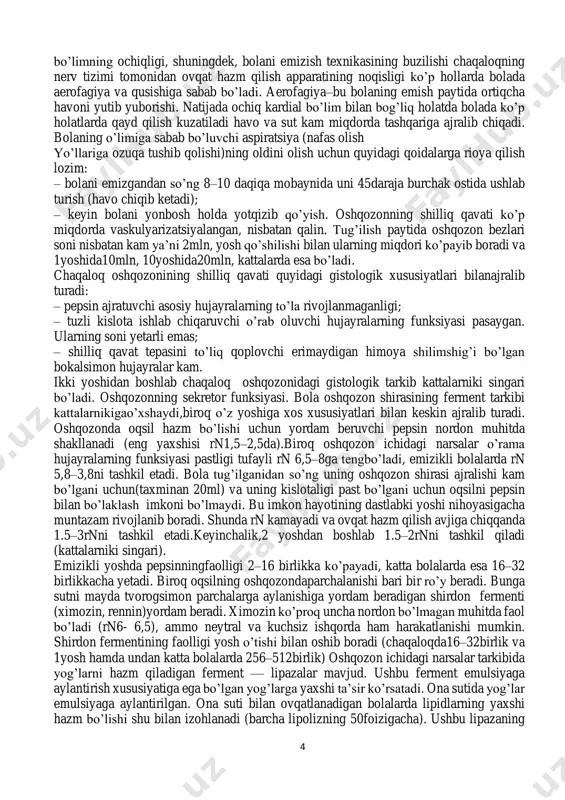 i bo’ladi. qizilo’ngach ilk yoshdagi bolalar qizilo’ngachining xususiyatlari: – asosan voronkasimon shakl kasb etadi; – chaqaloqda qizilo’ngachga kirish yo’li sh va iv bo’yin umurtqalari orasida joylashgan, yoshi o’tishi bilan pasayib boradi va 12 yoshga kelib vi vii umurtqa darajasida joylashadi; – aniq ko’rinib turadigan vaskulyarizatsiyaga ega; – mushak tolalari va elastik to’qimalar yetarlicha rivojlanmagan; – nisbatan katta hajm: •chaqaloqda—10sm(tananing1g’2uzunligi), •5yoshda—15sm, •15yoshda—20sm, •kattalarniki—25sm(tanauzunligining¼qismi). tekshirish va muolajaning ayrim turlari uchun tishdan to oshqozonning kardial bo’limigacha bo’lgan masofa 1g’5 tana uzunliginingq6,3smga teng. oshqozon ko’krak yoshidagi bolalarda oshqozon shakli turlicha bo’ladi: – lagansimon, retortasimon, noksimon,ovalsimonvah.k. go’daklik paytida oshqozon gorizontal ravishda joylashgan bo’ladi. 9–12 oy o’tgach, go’dak yurishni boshlaganda oshqozon vertikal holat kasb etadi. bola hayotining birinchi yilida oshqozonining, ayniqsa tubi va pilorik bo’limining intensiv o’sishi ro’y beradi. uning to’liq shakllanishi 7– 12yoshga borib yakunlanadi. yoshi o’tib borishi bilan oshqozonning hajmi ortib boradi: – chaqaloqniki — tug’ilganida7ml,10-kungaborib 80mlgacha yetadi; – 3oyligida–100ml; – 1yoshligida–250ml; – 3yoshligida–500ml; …