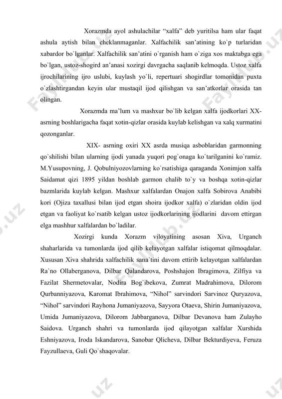 ng asosan xiva, urganch shaharlarida va tumonlarda ijod qilib kelayotgan xalfalar istiqomat qilmoqdalar. xususan xiva shahrida xalfachilik sana`tini davom ettirib kelayotgan xalfalardan ra`no ollaberganova, dilbar qalandarova, poshshajon ibragimova, zilfiya va fazilat shermetovalar, nodira bog`ibekova, zumrat madrahimova, dilorom qurbanniyazova, karomat ibrahimova, “nihol” sarvindori sarvinoz quryazova, “nihol” sarvindori rayhona jumaniyazova, sayyora otaeva, shirin jumaniyazova, umida jumaniyazova, dilorom jabbarganova, dilbar devanova ham zulayho saidova. urganch shahri va tumonlarda ijod qilayotgan xalfalar xurshida eshniyazova, iroda iskandarova, sanobar qlicheva, dilbar bekturdiyeva, feruza fayzullaeva, guli qo`shaqovalar. uchinchi guruh dininiy mavzudagi dostonlarni mungli ovozda kuylab aytadigan shukuroy xalfa xoji ona, zumrad abdiyazova, hajarbibi jumaniyazova, oybibi oyjanova, to`xtajon momo kabiy xalfalar xiva shahrida yashab to`y va ma`rosimlarni mazmunli o`tkazishda o`z xissalarini qo`shib kelmoqdalar. ma’lumki, хalq qo`shiqlari uzоq o`tmishdan ajdоdlarimizning bizgacha еtib kеlgan lirik shakldagi tariхiy хоtiralari хisоblanadi. хalfa qo`shiqlarining mazmuni vоqеlikning lirik havоsini badiiy o`zlashtirib, ya’ni yuz bеrgan хоdisa, faktlarga munоsabat хis-tuyg`u va kayfiyat оrqali ifоdalanadi. хalfa qo`shiqlarining …