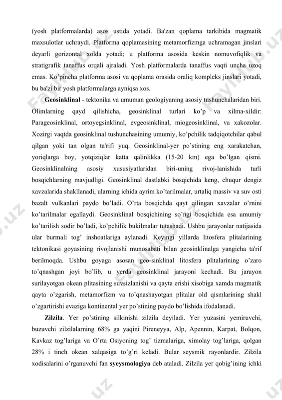 yrim ko’tarilmalar, urtaliq massiv va suv osti bazalt vulkanlari paydo bo’ladi. o’rta bosqichda qayt qilingan xavzalar o’rnini ko’tarilmalar egallaydi. geosinklinal bosqichining so’ngi bosqichida esa umumiy ko’tarilish sodir bo’ladi, ko’pchilik bukilmalar tutashadi. ushbu jarayonlar natijasida ular burmali tog’ inshoatlariga aylanadi. keyingi yillarda litosfera plitalarining tektonikasi goyasining rivojlanishi munosabati bilan geosinklinalga yangicha ta'rif berilmoqda. ushbu goyaga asosan geo-sinklinal litosfera plitalarining o’zaro to’qnashgan joyi bo’lib, u yerda geosinklinal jarayoni kechadi. bu jarayon surilayotgan okean plitasining suvsizlanishi va qayta erishi xisobiga xamda magmatik qayta o’zgarish, metamorfizm va to’qnashayotgan plitalar old qismlarining shakl o’zgartirishi evaziga kontinental yer po’stining paydo bo’lishida ifodalanadi. zilzila. yer po’stining silkinishi zilzila deyiladi. yer yuzasini yemiruvchi, buzuvchi zilzilalarning 68% ga yaqini pireneyya, alp, apennin, karpat, bolqon, kavkaz tog’lariga va o’rta osiyoning tog’ tizmalariga, ximolay tog’lariga, qolgan 28% i tinch okean xalqasiga to’g’ri keladi. bular seysmik rayonlardir. zilzila xodisalarini o’rganuvchi fan syeysmologiya deb ataladi. zilzila yer qobig’ining ichki qismidagi massalarning juda kuchli …