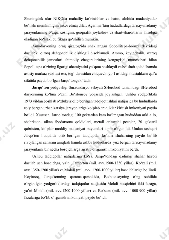 i qadimgi shahar hayoti dastlab uch bosqichga, ya’ni, jarqo‘ton (mil. avv.1500-1350 yillar), ko‘zali (mil. avv.1350-1200 yillar) va molali (mil. avv. 1200-1000 yillar) bosqichlariga bo‘lindi. keyinroq, jarqo‘tonning qarama-qarshisida, bo‘stonsoyning o‘ng sohilida o‘rganilgan yodgorliklardagi tadqiqotlar natijasida molali bosqichini ikki fazaga, ya’ni molali (mil. avv.1200-1000 yillar) va bo‘ston (mil. avv. 1000-900 yillar) fazalariga bo‘lib o‘rganish imkoniyati paydo bo‘ldi. olib borilgan tadqiqotlar tahlilidan shunday xulosa chiqarish mumkinki, mil. avv. ii ming yillikning o‘rtalariga kelib jarqo‘ton o‘sha hududlardagi dehqonchilik bilan shug‘ullanuvchi aholi qabilalari uyushmalarining mustahkam istehkomiga aylanadi. aftidan, aynan mana shu istehkom orqali hisor tog‘ oldi vohalari va janubiy tojikistonning g‘arbiy hududlariga shimoldagi aholining ko‘chishlari bo‘lib o‘tadi. aynan mana shu hududlardan topilgan yodgorliklar topografiyasi va ularni davrlashtirish ushbu jarayon izchillik bilan bo‘lib o‘tganligini ko‘rsatadi. undan tashqari yana shu narsa ham ma’lumki, bu jarayonning rivojlanishi mil. avv. ii ming yillikning ikkinchi yarmi amudaryoning o‘ng qirg‘og‘idagi o‘troq dehqonchilik turmush tarzi kechiruvchi aholi manzilgohlarida aholi sonining o‘sishi va …