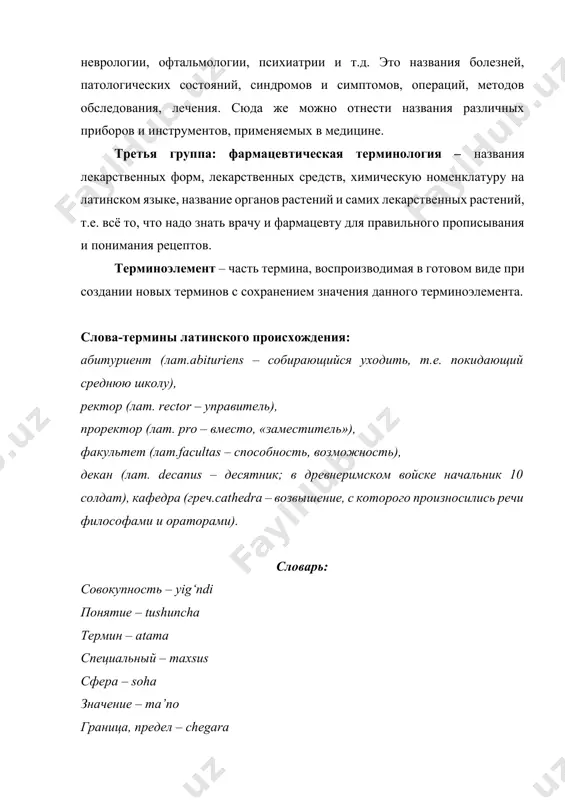 применяемых в медицине. третья группа: фармацевтическая терминология – названия лекарственных форм, лекарственных средств, химическую номенклатуру на латинском языке, название органов растений и самих лекарственных растений, т.е. всё то, что надо знать врачу и фармацевту для правильного прописывания и понимания рецептов. терминоэлемент – часть термина, воспроизводимая в готовом виде при создании новых терминов с сохранением значения данного терминоэлемента. слова-термины латинского происхождения: абитуриент (лат.abituriens – собирающийся уходить, т.е. покидающий среднюю школу), ректор (лат. rector – управитель), проректор (лат. pro – вместо, «заместитель»), факультет (лат.facultas – способность, возможность), декан (лат. decanus – десятник; в древнеримском войске начальник 10 солдат), кафедра (греч.cathedra – возвышение, с которого произносились речи философами и ораторами). словарь: совокупность – yig‘ndi понятие – tushuncha термин – atama специальный – maxsus сфера – soha значение – ma’no граница, предел – chegara