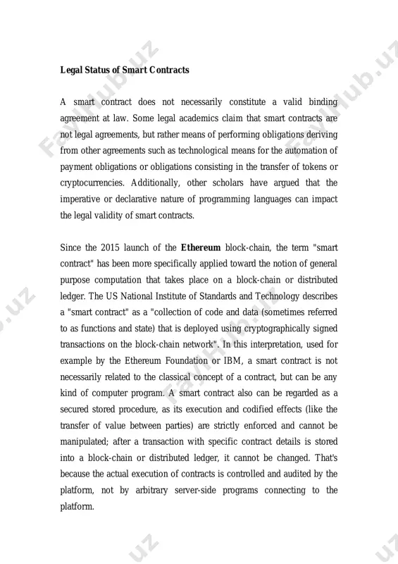 y, other scholars have argued that the imperative or declarative nature of programming languages can impact the legal validity of smart contracts. since the 2015 launch of the ethereum block-chain, the term "smart contract" has been more specifically applied toward the notion of general purpose computation that takes place on a block-chain or distributed ledger. the us national institute of standards and technology describes a "smart contract" as a "collection of code and data (sometimes referred to as functions and state) that is deployed using cryptographically signed transactions on the block-chain network". in this interpretation, used for example by the ethereum foundation or ibm, a smart contract is not necessarily related to the classical concept of a contract, but can be any kind of computer program. a smart contract also can be regarded as a secured stored procedure, as its execution and codified effects (like the transfer of value between …