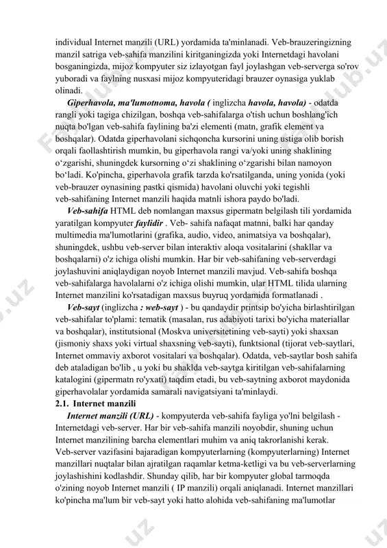 html (hyper text mark-up language) ni va tarmoqdagi har bir kompyuter uchun uri (universal resource identifier) identifikatorlarini ishlab chiqdi. domen adreslash tizimi ( dns - domen nomlari tizimi) - internetning shakllanishida va ayniqsa, tarqalishida asosiy rol o'ynadi . domen nomlari tizimi ierarxik ko'p darajali tuzilma bo'lib, unda o'zaro bog'langan kompyuterlarning quyi to'plamlari bir-birining ichida turli darajalarda joylashtirilgan nisbatan avtonom tarmoq segmentlarini tashkil qiladi, bu ularning manzil tuzilmasida nuqta belgisi bilan ko'rsatilgan. adreslashning eng yuqori, birinchi darajasida ma'lum bir mamlakat (shtat) kompyuter tarmoqlariga mos keladigan milliy domenlar ajratiladi. bunday internet-serverlarning veb-manzillari tuzilmasida bu uz (o'zbekiston respublikasining yuqori darajadagi milliy domeni), ru (rossiyaning yuqori darajali milliy domeni) va boshqalar kabi komponentlar bilan ko'rsatilgan. xuddi shu birinchi bosqichda sub'ektlarga yo'naltirilgan manzillar guruhlari ishlaydi: xususan, aksariyat xorijiy ta'lim tashkilotlari va muassasalarining veb-manzillari veb-manzilida edu komponentiga ega ; jamoat tashkilotlari va notijorat birlashmalarining veb-saytlari - org komponenti; davlat veb-saytlari - gov; tijorat veb-saytlari - com …