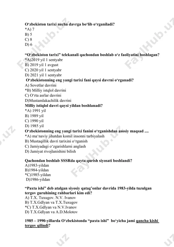 a ishi” bo‘yicha jami qancha kishi tergov qilindi? a)30 000 b)20 000 c)50 000 *d) 40 000 o’zbekiston respublikasining birinchi prezidenti i.a.karimovning “o’zbekiston mustqaillikka erishish ostonasida” nomli asari nechinchi yilda nashr etilgan? *a) 2011 y b) 1999 y c) 1998 y d) 2001 y o’zbekistonda prezidentlik lavozimi qachon joriy etilgan? a) 1991 yil 25 iyun b) 1991 yil 20 may *c) 1990 yil 24 mart d) 1991 yil 24 aprel o’zbekiston respublikasining hududi qancha? a) 460,4 ming km. kv. b) 346,6 ming km. kv. c) 576,7 ming km. kv. *d) 448,9 ming km.kv. 1991 yil 18-19 avgust kunlari o’zbekiston respublikasining prezidenti i.karimov qaysi davlatga rasmiy tashrif biyurgan edi? a) xitoy b) turkiya *c) hindiston d) koreya mustaqil o’zbekiston respublikasida birinchi muqobil prezidentlik saylovlari qachon bo’lib o’tgan edi? a) 1991 yil 31 avgustda b) 1990 yil 24 martda *c) 1991 yil 29 dekabrda d) 1992 yil 2 martda o’zbekiston respublikasi nechta …