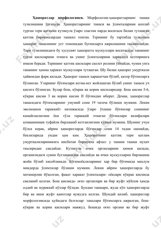 инг турли қисмларини эгишга ва унинг ўсимталарини ҳаракатга келтиришга имкон беради. терининг қаттиқ қисмлари скелет ролини ўйнайди, чунки унга тананинг ҳамма ҳаракат мускуллари туташган. шу билан ҳашорат умурткали ҳайвондан фарқ қилади. ҳашорат танаси ҳаракатчан бўлиб, қатор бўғимларга бўлинган. уларнинг бўғимлари кетма-кет жойлашган бўлиб унинг танаси уч қисмга бўлинган. булар бош, кўкрак ва қорин қисмларидир. бош қисми 5-6, кўкрак қисми 3 ва қорин қисми ii бўғимдан иборат. демак, ҳашоратлар танасидаги бўғимларнинг умумий сони 19 тагача бўлиши мумкин. лекин эволюцион тараккиёт натижасида ўзаро ўхшаш бўғимлар сонининг камайганлигини ёки тўла тараққий этмаган бўғимлари вазифалари алмашиниши туфайли бирлашиб кетганлигини кўриш мумкин. шунинг учун бўлса керак, айрим ҳашоратларда бўғимлар сони 14 тадан ошмайди, баъзиларида ундан ҳам кам. ҳашоратнинг қаттиқ тери қатлам умуртқалилариникига нисбатан бирмунча афзал: у танани ташқи муҳит таъсиридан сақлайди. кутикула ички органларини ҳимоя қилади, организмдаги сувни буғланишдан сақлайди ва ички мускулларни бирлашиш жойи бўлиб хисобланади. бўғимоёқлиларнинг ҳар бир бўғимида маълум миқдорда ўсимталар бўлиши …