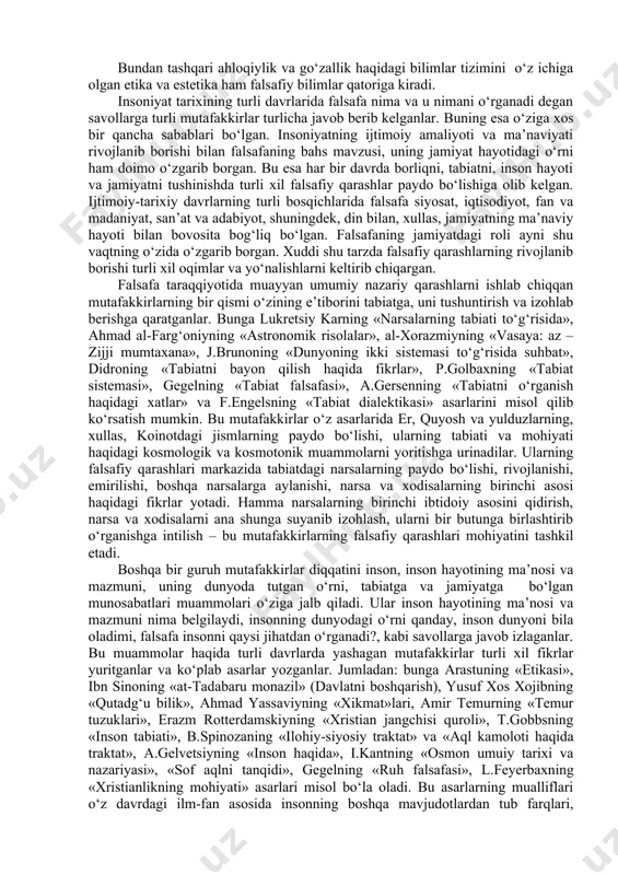 iy, iqtisodiy va madaniy taraqqiyot muhim rol o‘ynadi. chunki, falsafa ijtimoiy ongning alohida o‘ziga xos shakli sifatida jamiyatning iqtisodiy va ma’naviy hayoti bilan chambarchas bog‘liq bo‘lib, ularni o‘zida aks ettiradi. falsafa fan sifatida borliqni, ya’ni tabiat, jamiyat, inson va uning tafakkuri taraqqiyotining eng umumiy muammolarini o‘rganadi. bundan kelib chiqqan holda falsafiy bilimlar doirasi ham juda keng bo‘lib, ularning tarkibiga quyidagilar kiradi: a) ontologiya – borliq haqidagi qarashlar; b) sotsiologiya – jamiyat haqidagi qarashlar; c) gnoseologiya – borliqni bilish muammolari; d) logika – inson tafakkuri qonunlari haqidagi qarashlar tizimi. bundan tashqari ahloqiylik va go‘zallik haqidagi bilimlar tizimini o‘z ichiga olgan etika va estetika ham falsafiy bilimlar qatoriga kiradi. insoniyat tarixining turli davrlarida falsafa nima va u nimani o‘rganadi degan savollarga turli mutafakkirlar turlicha javob berib kelganlar. buning esa o‘ziga xos bir qancha sabablari bo‘lgan. insoniyatning ijtimoiy amaliyoti va ma’naviyati rivojlanib borishi bilan falsafaning bahs mavzusi, uning jamiyat hayotidagi o‘rni ham doimo …