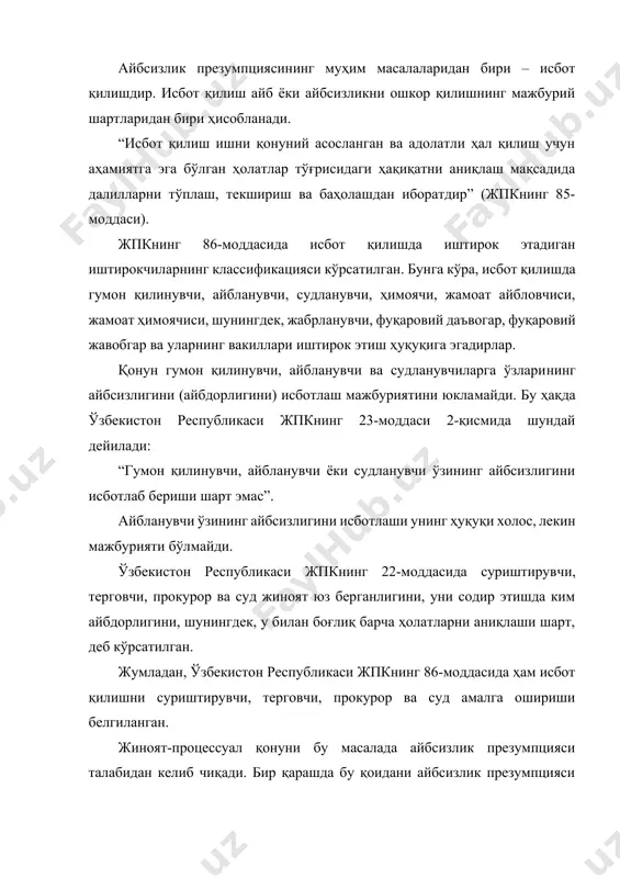 злигини исботлаш мажбуриятини қўяди, яъни айбланувчининг айбсизлик презумпцияси билан чекланиб қолмайди, унинг учун айбсизлигини исботлаб беришлари муҳимдир. бу ҳолатда айбланувчининг манфаатлари икки томонлама ҳимоя этилади. юқорида таъкидланганидек, қонун айблилик ва айбсизликни тенг даражада исботлаб бериш мажбуриятини қўяди. чунки, инсон учун унинг айбсизлигини ўрнатилиши муҳим. шунинг учун ҳам шахснинг айби исботланмагунча уни доимо айбсиз деб ҳисобланади. лекин суд томонидан шахс айбдорлигининг исботланиши жавобгарликнинг муқаррарлигини таъминлайди. жиноят процессида якка олинган далил, далил ҳисобланмайди. шунингдек, айбланувчининг ўз айбини бўйнига олганлиги, агар унинг бу кўрсатмалари бошқа далиллар билан исботланмаса айблов хулосаси учун асос бўлаолмайди. суриштирувчи, терговчи ва прокурор айбланувчига қўйилаётган айбни қонуний тартибда қатъий исботлашлари керак. ушлаб туриш ёки эҳтиёт чораси сифатида қамоққа олиш фақатгина иш бўйича ҳақиқатни аниқлаш ва гумон қилинувчининг тергов ҳаракатларидаги иштирокини таъминлаш мақсадида қўлланиши мумкин. ушбу чоралардан тергов изолятори ва вақтинчалик ушлаб туриш жойларида гумон қилинувчининг айбини бўйнига олишига эришиш мақсадида чидаб бўлмайдиган шарт-шароитларни вужудга келтириш учун фойдаланишга йўл қўйилмайди. …