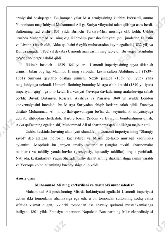 sining kuchini ko‘rsatdi, ammo yunoniston mag‘lubiyati muhammad ali ga suriya viloyatini talab qilishga asos berdi. sultonning rad etishi 1831 yilda birinchi turkiya-misr urushiga olib keldi. ushbu urushda muhammad ali ning o‘g‘li ibrohim poshsho suriyani (shu jumladan falastin va livanni) bosib oldi, akka qal’asini 6 oylik muhasaradan keyin egalladi (1832 yil) va konya jangida (1832 yil dekabr) usmonli armiyasini mag‘lub etdi. bu voqea istanbulni to‘g‘ridan-to‘g‘ri tahdid qildi. ikkinchi bosqich – 1839–1841 yillar – usmonli imperiyasining qayta tiklanish urinishi bilan bog‘liq. mahmud ii ning vafotidan keyin sulton abdülmecid i (1839–1861) suriyani qaytarib olishga urinishi nezib jangida (1839 yil iyun) yana mag‘lubiyatga uchradi. usmonli flotining butunlay misrga o‘tib ketishi (1840 yil iyun) imperiyani qirg‘inga olib keldi. bu vaziyat yevropa davlatlarining aralashuviga sabab bo‘ldi: buyuk britaniya, rossiya, avstriya va prussiya 1840 yil iyulda london konventsiyasini imzoladi, bu misrga suriyadan chiqib ketishni talab qildi. fransiya dastlab muhammad ali ni qo‘llab-quvvatlagan bo‘lsa-da, keyinchalik izolyatsiyaga uchrab, ittifoqdan …