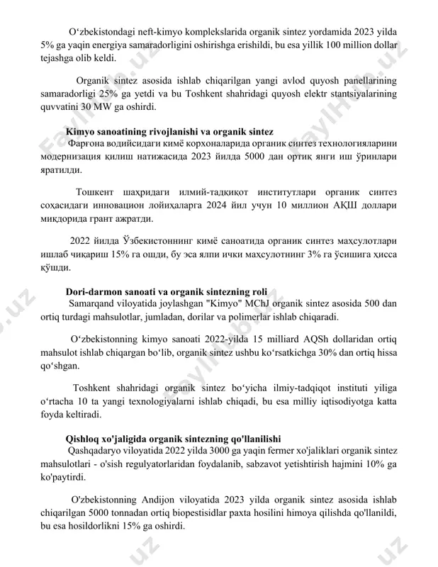 oshirish rejalashtirilmoqda, bu esa mamlakatning yoqilgʻi xavfsizligini mustahkamlaydi. oʻzbekistondagi neft-kimyo komplekslarida organik sintez yordamida 2023 yilda 5% ga yaqin energiya samaradorligini oshirishga erishildi, bu esa yillik 100 million dollar tejashga olib keldi. organik sintez asosida ishlab chiqarilgan yangi avlod quyosh panellarining samaradorligi 25% ga yetdi va bu toshkent shahridagi quyosh elektr stantsiyalarining quvvatini 30 mw ga oshirdi. kimyo sanoatining rivojlanishi va organik sintez фарғона водийсидаги кимё корхоналарида органик синтез технологияларини модернизация қилиш натижасида 2023 йилда 5000 дан ортиқ янги иш ўринлари яратилди. тошкент шаҳридаги илмий-тадқиқот институтлари органик синтез соҳасидаги инновацион лойиҳаларга 2024 йил учун 10 миллион ақш доллари миқдорида грант ажратди. 2022 йилда ўзбекистоннинг кимё саноатида органик синтез маҳсулотлари ишлаб чиқариш 15% га ошди, бу эса ялпи ички маҳсулотнинг 3% га ўсишига ҳисса қўшди. dori-darmon sanoati va organik sintezning roli samarqand viloyatida joylashgan "kimyo" mchj organik sintez asosida 500 dan ortiq turdagi mahsulotlar, jumladan, dorilar va polimerlar ishlab chiqaradi. oʻzbekistonning …