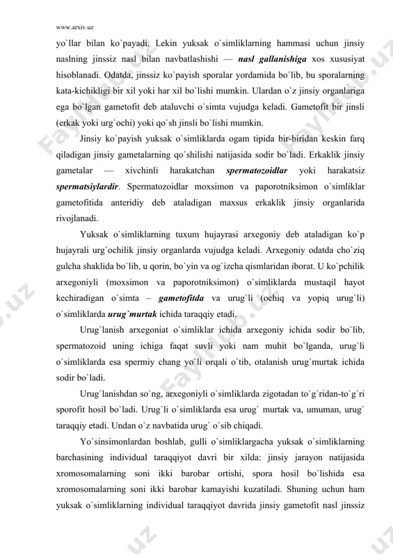 rtak ichida taraqqiy etadi. urug`lanish arxegoniat o`simliklar ichida arxegoniy ichida sodir bo`lib, spermatozoid uning ichiga faqat suvli yoki nam muhit bo`lganda, urug`li o`simliklarda esa spermiy chang yo`li orqali o`tib, otalanish urug`murtak ichida sodir bo`ladi. urug`lanishdan so`ng, arxegoniyli o`simliklarda zigotadan to`g`ridan-to`g`ri sporofit hosil bo`ladi. urug`li o`simliklarda esa urug` murtak va, umuman, urug` taraqqiy etadi. undan o`z navbatida urug` o`sib chiqadi. yo`sinsimonlardan boshlab, gulli o`simliklargacha yuksak o`simliklarning barchasining individual taraqqiyot davri bir xilda: jinsiy jarayon natijasida xromosomalarning soni ikki barobar ortishi, spora hosil bo`lishida esa xromosomalarning soni ikki barobar kamayishi kuzatiladi. shuning uchun ham yuksak o`simliklarning individual taraqqiyot davrida jinsiy gametofit nasl jinssiz sporofit nasldan farq qilishi muqarrar. har qanday holda ham yuksak o`simliklarda gametofit-jinsiy nasl n xromosom soniga, jinssiz sporofit nasl esa 2n xromosom soniga ega bo`ladi. yuksak o`simliklar orasida faqat yo`sinsimonlarda gametofit nasl ustun, qolgan barcha yuksak o`simliklarda paporotniksimonlardan boshlab gulli o`simliklarga qadar sporofit nasl ustundir. yuksak o`simliklarning ichki tuzilishi …