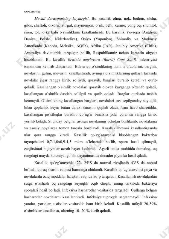 adi. kasallanish novdalardan sutga o`xshash oq rangdagi suyuqlik oqib chiqib, uning tarkibida bakteriya sporalari hosil bo`ladi. infeksiya hasharotlar vositasida tarqaladi. gullarga kelgan hasharotlar novdalarni kasallantiradi. infeksiya tuproqda saqlanmaydi. infsksiya yaralar, yoriqlar, ustisalar vositasida ham kirib keladi. kasallik tufayli 20-59% o`simliklar kasallansa, ularning 10- 20 % kurib qoladi. kasallikka qarshi o`tkaziladigan karantin tadbirlariga: kasallik tarqalgan hududlardan ko`chatlar olib kelmaslik; kasallik aniqlangan sharoitda daraxtlarni barchasini yo`q qilib tashlash kerak; daraxtlar gullagan davrda bordo suyuqligi va streptomisin bilan ishlov berish kerak; olxo`rining cho`tir (sharka) kasalligi. bu kasallik olcha, chereshnya, gilos, shaftoli, olxo`ri kabi o`simliklarni kasallantiradi. bu kasallik yevropa (avstriya, angliya, bolgariya, vengriya, niderlandiya, polsha. chexiya, shvesiya, shveysariya, xorvatiya, turkiya, germaniya) davlatlarida tarqalgan bo`lib, respublikamiz uchun karantin obyekt hisoblanali. bu kasallik prunus virus 7 tomonidan keltirib chiqariladi. virus o`simlikning hamma a`zolarini: bargini, novdasini, gulini, mevasini kasallantiradi, ayniqsa o`simliklarning gullash fazasida tanasini zararlaydi. kasallangan o`simlik barglarida keng chiziqli halqa shaklidagi dog`lar paydo bo`ladi, kasallangan o`simlik …