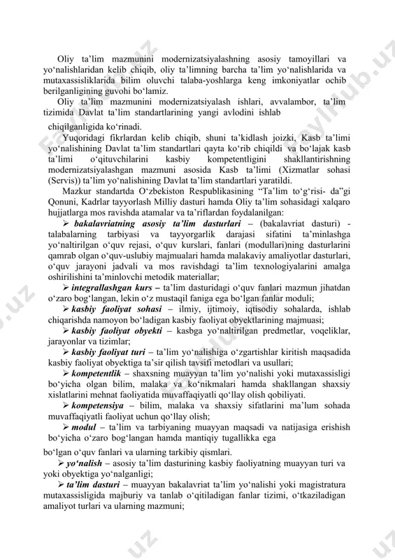tirish; · insoniylik va insonparvarlik, talaba-yoshlarning jismoniy, intellektual, ma’naviy-axloqiy, estetik, kommunikativ va qobiliyatini rivojlantiruvchi omillarning ta’lim mazmunida aks etishi; · fundamentallik, ta’lim mazmunida olinadigan bilimlar ko‘lamini oshirish, asosiy nazariyalar, qonunlar, tamoyillar, tushunchalar muammolar va insoniyatning umume’tirof etilgan madaniy-tarixiy yutuqlarini o‘rganishni ta’minlovchi metodologik tarkibiy qismlarni kuchaytirish; · har bir iqtidorli talabaning o‘ziga xosligiga tayanish, uning qiziqishlaridan, ijodkorligidan kelib chiqib, talaba-yoshlarning imkoniyatlarini to‘liq ro‘yobga chiqarish. oliy ta’lim mazmunini modernizatsiyalashning asosiy yo‘na- lishlari: · kadrlar tayyorlash milliy dasturi ijrosini yangi bosqichga ko‘tarish, ta’lim jarayonida erishilgan ijobiy natijalarni kelajakda rivojlantirish; · jahon talablariga mos keladigan innovatsion ta’lim tizimiga o‘tish; · ta’limning mazmuni va texnologiyasini madaniyat, iqtisodiyot, fan, texnika, texnologiyaning zamonaviy yutuqlari va istiqbol yo‘nalishlariga mos ravishda uzluksiz va muttasil rivojlantirib borishni ta’minlash; · zamonaviy axborot va kommunikatsion texnologiyalardan foydalangan holda oliy ta’lim sifat ko‘rsatkichlari o‘sishini ta’min- lovchi o‘quv jarayonini tashkil etishning yangi ta’limiy tamoyillari va yo‘nalishlarini tatbiq etish; · sifatli ta’limiy xizmatni amalga oshirishning …