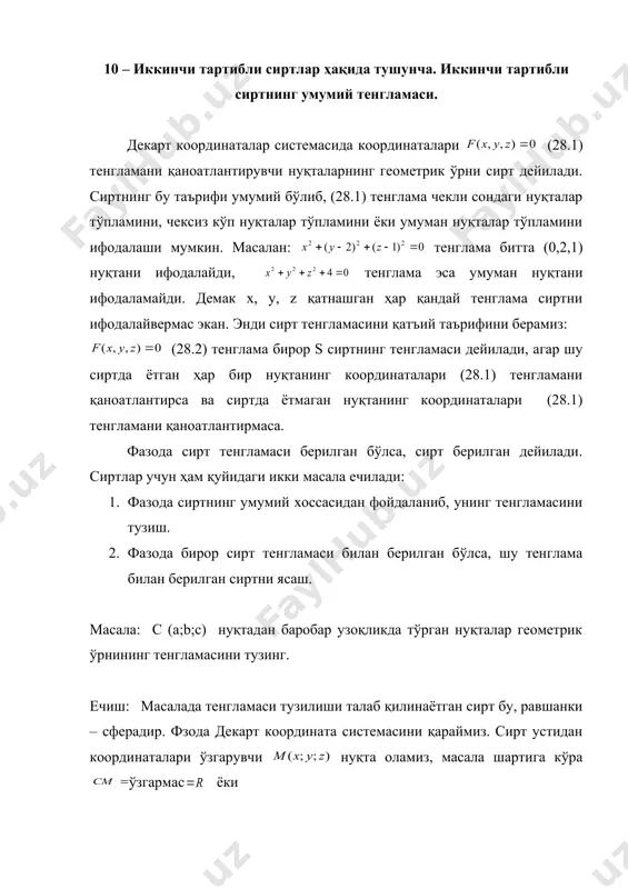 тенгламаси берилган бўлса, сирт берилган дейилади. сиртлар учун ҳам қуйидаги икки масала ечилади: 1. фазода сиртнинг умумий хоссасидан фойдаланиб, унинг тенгламасини тузиш. 2. фазода бирор сирт тенгламаси билан берилган бўлса, шу тенглама билан берилган сиртни ясаш. масала: c (a;b;c) нуқтадан баробар узоқликда тўрган нуқталар геометрик ўрнининг тенгламасини тузинг. ечиш: масалада тенгламаси тузилиши талаб қилинаётган сирт бу, равшанки – сферадир. фзода декарт координата системасини қараймиз. сирт устидан координаталари ўзгарувчи нуқта оламиз, масала шартига кўра ўзгармас ёки ёки (28.3) z y o x (28.3) тенглама сферанинг каноник тенглама c (a;b;c) унинг маркази ва r радиуси дейилади. хусусий ҳолда бўлса (28.3) қуйидаги (28.4) кўринишни олади. (28.4) тенглама маркази координата бошида ва радиуси r бўлган сферани ифодалайди. қуйидаги (28.5) тенглама билан ифодаланадиган сиртда иккинчи тартибли сирт дейилади, бу ерда . (28.5) тенглама иккинчи тартибли сиртнинг умумий тенгламаси дейилади. биз бўлган ҳолни, яъни (28.6) тенгламага қараймиз. равшанки (28.3) тенгламада қавсларни очиб чиқсак (28.6) тенглама ўхшаш …