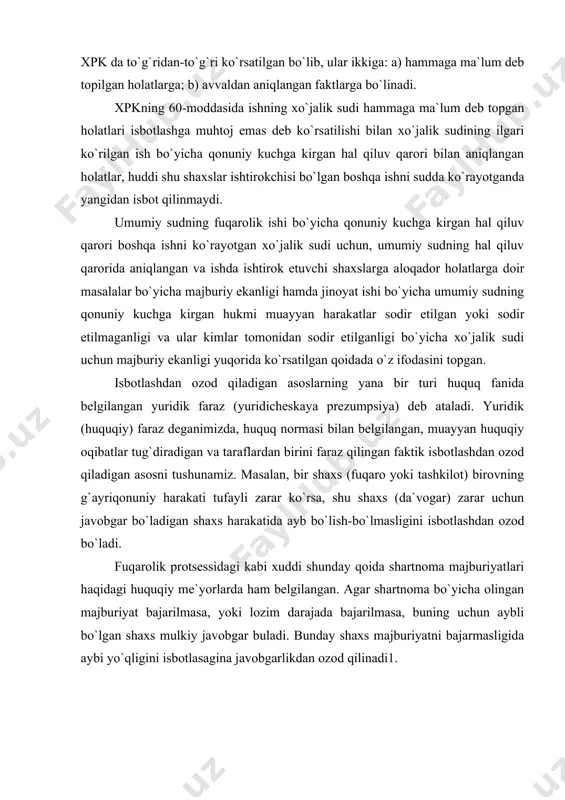 i bo`lgan ashyolar kiradi. dalillar ifodalanish shakliga qarab: og`zaki; yozma ; ashyoviy dalillarga bo`linadi. dalillar tuzilishi va paydo bo`lishiga qarab: -dastlabki; -hosila dalillarga bo`linadi. dalil bilan isbotlanuvchi fakt o`rtasidagi uzviy bog`lanishiga qarab dalillar to`g`ri va egri dalillarga bo`linadi. xo`jalik protsessida isbotlash vositasi bo`lgan taraflar va uchinchi shaxslarning bayonotlari, guvohlarning ko`rsatuvlari, yozma dalillar, ashyoviy dalillar, ekspertlarning xulosalarining protsessual holati o`zbekiston respublikasi xpkning 6-bobida o`z ifodasini topgan. dalillarning daxldorligi va isbotlash vositalariga yo`l qo`yilishligi. o`zbekiston respublikasi xpkning 58-moddasida dalillarning dahldorligiga oid qoida belgilangan bo`lib, sud faqat ish uchun ahamiyatli bo`lgan holatlarni tasdiqlaydigan dalillarnigina ko`rish uchun qabul qiladi, deb ko`rsatilgan.bu norma xpkning 55,70-moddalarida ifodalangan normalar bilan bog`liq.bularda yozma yoki ashyoviy dalilni taqdim etadigan guvohni chaqirtirishni yoki uni talab qilib olishni iltimos qilgan shaxs qaysi holatlar guvoh tomonidan tasdiqlanishi yoki yozma hamda ashyoviy dalillar bilan tasdiqlanishligini ko`rsatishga majbur. sud nafaqat, taraflar tomonidan keltirilgan dalillarni qabul qilish-qilmaslik masalasini, balki qo`shimcha dalillarni talab qilib olish to`g`risidagi …