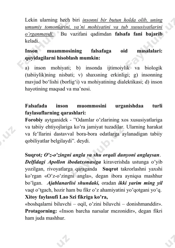 iy ehtiyojlariga koʼra jamiyat tuzadilar. ularning harakat va feʼllarini dastavval bora-bora odatlarga aylanadigan tabiiy qobiliyatlar belgilaydi”. deydi. suqrot; oʼz-oʼzingni angla va shu orqali dunyoni anglaysan. delfidagi аpollon ibodatxonasiga kiraverishda ustunga oʼyib yozilgan, rivoyatlarga qaraganda suqrot takrorlashni yaxshi koʼrgan «oʼz-oʼzingni angla», degan ibora ayniqsa mashhur boʼlgan. аjablanarlisi shundaki, oradan ikki yarim ming yil vaqt oʼtgach, hozir ham bu fikr oʼz ahamiyatini yoʼqotgani yoʼq. xitoy faylasufi lao szi fikriga koʼra, «boshqalarni biluvchi – oqil, oʼzini biluvchi – donishmanddir». protagorning: «inson barcha narsalar mezonidir», degan fikri ham juda mashhur. iso masih. «tangri saltanati bizning ichimizdadir», deb oʼrgatgan. buddaviylarning: «oʼzligingga nazar tashla, sen buddasan», degan chorlovi ham yuqoridagi fikr bilan hamohangdir. islomda «kimki oʼzini bilsa, u oʼz аllohni ham bilgaydir», deyiladi. а.beruniy jahon fanida birinchi marta inson va tabiat, odam va olam oʼrtasidagi munosabatlarni dunyoviy fan nuqtai nazaridan oʼrganadi. u “odamlar tuzilishining rang, surat, tabiat va axloqda turlicha boʼlishi faqatgina nasablarining turlichaligidan emas, balki …