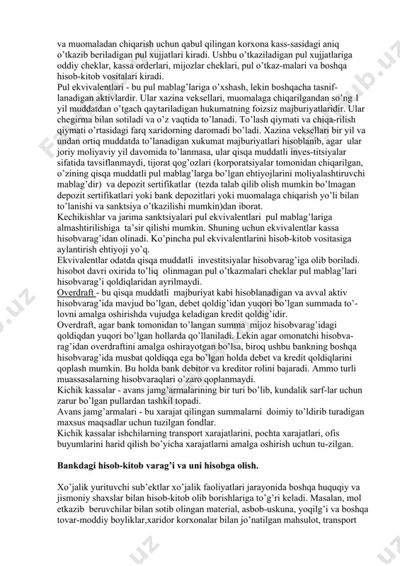 a sanktsiya o’tkazilishi mumkin)dan iborat. kechikishlar va jarima sanktsiyalari pul ekvivalentlari pul mablag’lariga almashtirilishiga ta’sir qilishi mumkin. shuning uchun ekvivalentlar kassa hisobvarag’idan olinadi. ko’pincha pul ekvivalentlarini hisob-kitob vositasiga aylantirish ehtiyoji yo’q. ekvivalentlar odatda qisqa muddatli investitsiyalar hisobvarag’iga olib boriladi. hisobot davri oxirida to’liq olinmagan pul o’tkazmalari cheklar pul mablag’lari hisobvarag’i qoldiqlaridan ayrilmaydi. overdraft - bu qisqa muddatli majburiyat kabi hisoblanadigan va avval aktiv hisobvarag’ida mavjud bo’lgan, debet qoldig’idan yuqori bo’lgan summada to’-lovni amalga oshirishda vujudga keladigan kredit qoldig’idir. overdraft, agar bank tomonidan to’langan summa mijoz hisobvarag’idagi qoldiqdan yuqori bo’lgan hollarda qo’llaniladi. lekin agar omonatchi hisobva-rag’idan overdraftini amalga oshirayotgan bo’lsa, biroq ushbu bankning boshqa hisobvarag’ida musbat qoldiqqa ega bo’lgan holda debet va kredit qoldiqlarini qoplash mumkin. bu holda bank debitor va kreditor rolini bajaradi. ammo turli muassasalarning hisobvaraqlari o’zaro qoplanmaydi. kichik kassalar - avans jamg’armalarining bir turi bo’lib, kundalik sarf-lar uchun zarur bo’lgan pullardan tashkil topadi. avans jamg’armalari - bu xarajat …