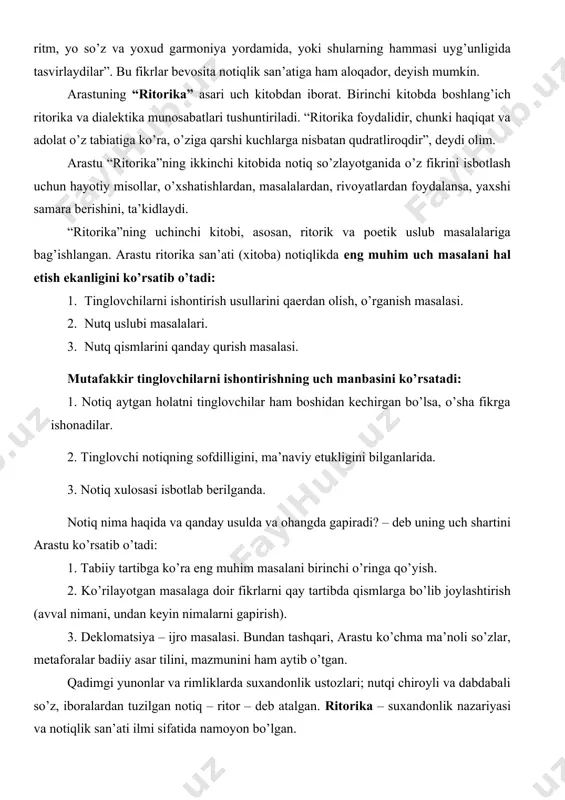yuz asarlari qayd etilgan. asosiy asarlaridan: “sofist”, “politik”, “evdem”, “g’oyalar haqida”, “farovonlik haqida”, “kategoriyalar”, “fizika”, “metafizika”, “evdem axloqi”, “axloqi kabir”, “siyosat”, “poetika”, “ritorika”lar tilga olingan. arastuning “poetika” (“nafis san’atlar haqida”) asari umuminsoniy nafosat, san’at, xususan, so’z san’ati qonun-qoidalari haqidadir. “poetika”dagi asosiy g’oya – bu poeziyadagi o’xshatish san’ati haqidagi g’oyadir. arastu “poetika” asarida poeziya san’ati nima yordamida tasvirlanishiga ko’ra to’rt turdan iboratligini ko’rsatib o’tadi: 1. bo’yoqlar bilan – rassomlik, musavvirlik. 2. tosh yoki bronza, ganch bilan – haykaltaroshlik, devoriy naqsh-barelef, gorelef. 3. cholg’u asboblari yordamida – musiqa, qo’shiq, raqs san’atlari. 4. faqat so’z yordamida: epos, drama, lirika. arastu “poetika” asarida yozadi: “ba’zi kishilar mahorat, ba’zilar malaka sababli, yana ba’zilar tug’ma iste’dodlari tufayli bo’yoqlar va shakllar yordamida ko’p narsalarning tasvirini – o’xshashini yaratadilar. san’atlarning hammasida ham alohida yo ritm, yo so’z va yoxud garmoniya yordamida, yoki shularning hammasi uyg’unligida tasvirlaydilar”. bu fikrlar bevosita notiqlik san’atiga ham aloqador, deyish mumkin. arastuning “ritorika” asari …