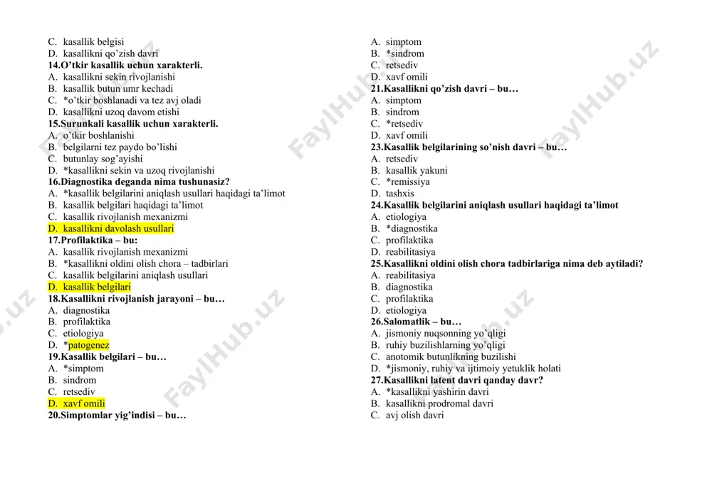 . kasallikni qo’zish davri 14.o’tkir kasallik uchun xarakterli. 1. kasallikni sekin rivojlanishi 1. kasallik butun umr kechadi 1. *o’tkir boshlanadi va tez avj oladi 1. kasallikni uzoq davom etishi 15.surunkali kasallik uchun xarakterli. 1. o’tkir boshlanishi 1. belgilarni tez paydo bo’lishi 1. butunlay sog’ayishi 1. *kasallikni sekin va uzoq rivojlanishi 16.diagnostika deganda nima tushunasiz? 1. *kasallik belgilarini aniqlash usullari haqidagi ta’limot 1. kasallik belgilari haqidagi ta’limot 1. kasallik rivojlanish mexanizmi 1. kasallikni davolash usullari 17.profilaktika – bu: 1. kasallik rivojlanish mexanizmi 1. *kasallikni oldini olish chora – tadbirlari 1. kasallik belgilarini aniqlash usullari 1. kasallik belgilari 18.kasallikni rivojlanish jarayoni – bu… 1. diagnostika 1. profilaktika 1. etiologiya 1. *patogenez 19.kasallik belgilari – bu… 1. *simptom 1. sindrom 1. retsediv 1. xavf omili 20.simptomlar yig’indisi – bu… 1. simptom 1. *sindrom 1. retsediv 1. xavf omili 21.kasallikni qo’zish davri – bu… 1. simptom 1. sindrom 1. *retsediv 1. xavf omili 23.kasallik …