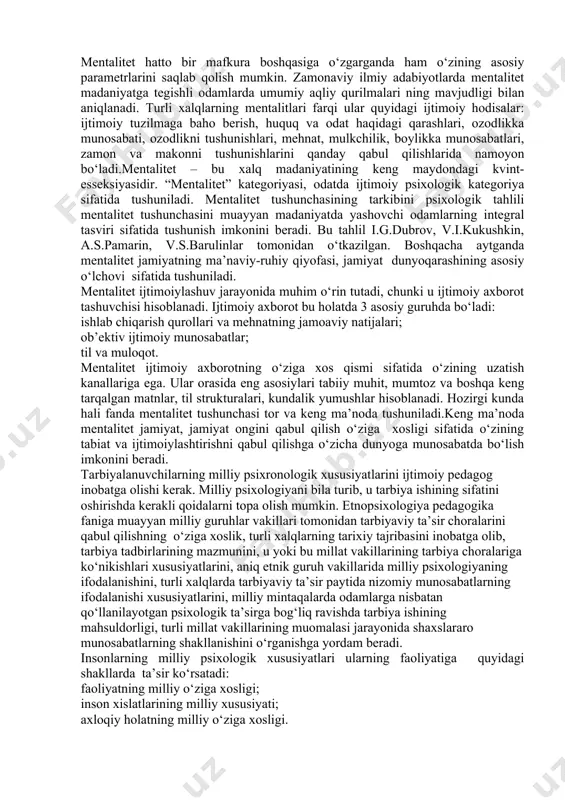 madaniy sohadagi shakllanishi, bolaning axloqiy steriotiplarni o‘zlashtirishi davomida paydo bo‘ladi. etnosning muhim hususiyatlaridan biri etnik o‘z-o‘zini anglashning mavjudligidir. etnosni boshqa etnoslardan ajratib turuvchi xususiyatlarga (til, qadriyat, me’yor, din, ilmiy xarakter, san’at) asosan shu etnosning a’zosi deb hisoblanadigan kishilarning mavjudligi bo‘yicha aniqlasa bo‘ladi. etnos insonlarning ijtimoiy-pedagogik birligi sifatida har bir inson uchun muhim vazifalarni bajarishi mumkin: himoya qilish, nafaqat ijtimoiy, balki jismoniy o‘zini his qilishi uchun. etnik jamiyat vaqtda muqimdir, uning tarkibi barqarordir. inson etnik maqomga ega va uni etnosdan ajratib bo‘lmaydi. shu xususiyatlar uchun etnos inson uchun qo‘llab-quvvatlash guruhi hisoblanadi. etnosning shaxsiy, ijtimoiy, faoliyat darajalaridagi xususiyatlari etnopsixologiya orqali ifodalanadi. etnopsixologiya o‘z ichiga milliy hissiyat va kayfiyat, milliy madaniyat va mo‘ljal, milliy an’analarni oladi. so‘ngi paytlarda etnopsixologiyada “milliy xarakter” tushunchasi kam ishlatilmoqda. etnik guruhlarning psixologik xususiyatlarini ifodalash uchun esa mentallik va mentalitet tushunchalari qo‘llanilmoqda. mentallik insonning olam, o‘zining bu olamda tutgan o‘rni haqidagi tasavvurlari asosida yetgan obrazlar tizimidir, ya’ni mentallik etnik …