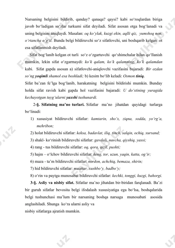 iy sifatlarga ajratish mumkin. 1. narsaning belgisini bevosita ifodalaydigan, belgini darajalab ko‘rsata oladigan sifat asliy sifat deyiladi. masalan: yaxshi, katta, uzun, qisqa, oq, qora, semiz, kamtar kabi tub so‘zlar asliy sifatlardir. 2. narsa belgisini o‘rin yoki paytga nisbatlash, boshqa narsaga o‘xshatish, chog‘ishtirish kabi ma’nolar vositasida ifodalaydigan sifat nisbiy sifat deyiladi. nisbiy sifatlar affikslar orqali yasalgan sifatlardan tashkil topadi. ular ma’no jihatdan a) belgini biror narsaga nisbat berish bilan ifodalaydi: g‘ayratli yigit, chiroyli surat, devoriy gazeta, ko‘rpalik mato; b) belgini o‘rin va paytga nisbatlaydi: toshkentlik kishi, yerdagi olma, kuzgi shamol; d) belgini narsaning xususiyat, holatga nisbatlaydi: ko‘ngilchan odam,chopqir ot, tirishqoq talaba. 4-§.sifat darajalari. belgining oddiy darajaga ko‘ra nisbatlab, farqlanishi sifat darajalari deyiladi. sifat darajalarining quyidagi turlari bor: oddiy daraja. bir narsa belgisining boshqa narsa belgisiga nisbatlanmay ifodalanishi oddiy daraja deyiladi. bunday sifatlar daraja bildiruvchi affikslarga ega bo‘lmaydi. masalan: yorug‘, yaxshi, og‘ir, chaqqon, yumshoq, baland, to‘g‘ri. qiyosiy daraja belgining oddiy darajaga nisbatan …
