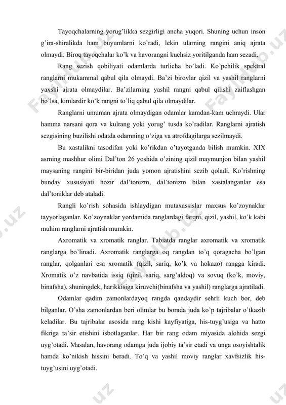 angini aniq ajrata olmaydi. biroq tayoqchalar ko’k va havorangni kuchsiz yoritilganda ham sezadi. rang sezish qobiliyati odamlarda turlicha bo’ladi. ko’pchilik spektral ranglarni mukammal qabul qila olmaydi. ba’zi birovlar qizil va yashil ranglarni yaxshi ajrata olmaydilar. ba’zilarning yashil rangni qabul qilishi zaiflashgan bo’lsa, kimlardir ko’k rangni to’liq qabul qila olmaydilar. ranglarni umuman ajrata olmaydigan odamlar kamdan-kam uchraydi. ular hamma narsani qora va kulrang yoki yorug’ tusda ko’radilar. ranglarni ajratish sezgisining buzilishi odatda odamning o’ziga va atrofdagilarga sezilmaydi. bu xastalikni tasodifan yoki ko’rikdan o’tayotganda bilish mumkin. xix asrning mashhur olimi dal’ton 26 yoshida o’zining qizil maymunjon bilan yashil maysaning rangini bir-biridan juda yomon ajratishini sezib qoladi. ko’rishning bunday xususiyati hozir dal’tonizm, dal’tonizm bilan xastalanganlar esa dal’toniklar deb ataladi. rangli ko’rish sohasida ishlaydigan mutaxassislar maxsus ko’zoynaklar tayyorlaganlar. ko’zoynaklar yordamida ranglardagi farqni, qizil, yashil, ko’k kabi muhim ranglarni ajratish mumkin. axromatik va xromatik ranglar. tabiatda ranglar axromatik va xromatik ranglarga bo’linadi. axromatik ranglarga oq …