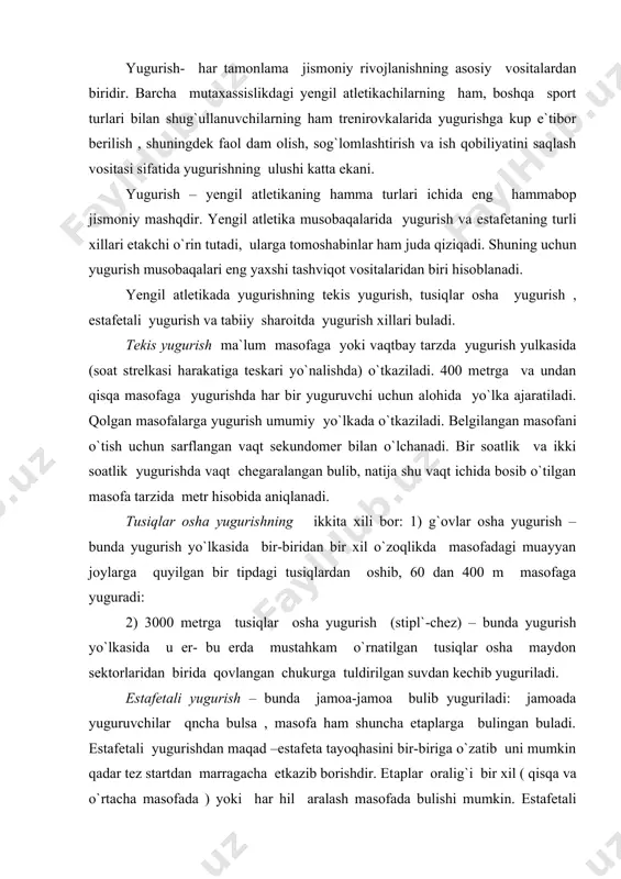 an suvdan kechib yuguriladi. estafetali yugurish – bunda jamoa-jamoa bulib yuguriladi: jamoada yuguruvchilar qncha bulsa , masofa ham shuncha etaplarga bulingan buladi. estafetali yugurishdan maqad –estafeta tayoqhasini bir-biriga o`zatib uni mumkin qadar tez startdan marragacha etkazib borishdir. etaplar oralig`i bir xil ( qisqa va o`rtacha masofada ) yoki har hil aralash masofada bulishi mumkin. estafetali yugurish quproq maydon yo`lkalarida , ba`zan esa shahar ko`chalarida (aylanma va yuldo`zsimon estafetalar) o`tkaziladi. tabiiy sharoitda yugurish - bunda past-baland ochiq joylarda (kross) yugurilsa, 15 km va undan o`zok mosafalarga esa yullarda (shosseda, sukmok yullarda) yuguriladi. yengil atletikadagi eng o`zoq , ya`ni marofoncha masofa 42 km 195 m ga teng sakrash - tusiqlardan o`tishnig tabiiy usuli bulib, qisqa vaqt ichida asab-musqo`l kuchiga maksimal zur berish bilan harakterlidir. yengil atletik sakrash mashg`ulotlarida sportchilarning o`z tanalarini idora qila bilish, kuchlarni yig`a bilish qobiliyatlari takomillashadi, kuch , tezlik chaqqonlik, mardlik orta boradi. sakrash – oyoq tana musqo`llarini kuchaytirish …