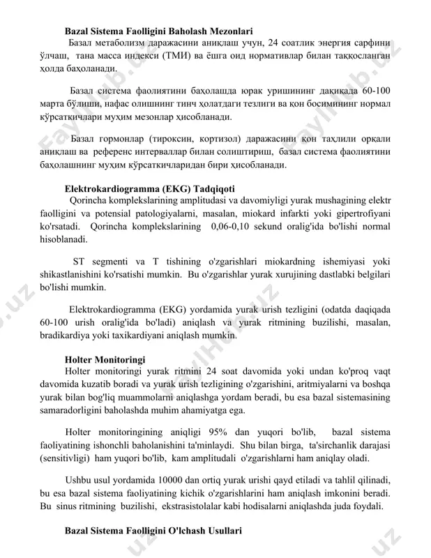злиги ва қон босимининг нормал кўрсаткичлари муҳим мезонлар ҳисобланади. базал гормонлар (тироксин, кортизол) даражасини қон таҳлили орқали аниқлаш ва референс интерваллар билан солиштириш, базал система фаолиятини баҳолашнинг муҳим кўрсаткичларидан бири ҳисобланади. elektrokardiogramma (ekg) tadqiqoti qorincha komplekslarining amplitudasi va davomiyligi yurak mushagining elektr faolligini va potensial patologiyalarni, masalan, miokard infarkti yoki gipertrofiyani ko'rsatadi. qorincha komplekslarining 0,06-0,10 sekund oralig'ida bo'lishi normal hisoblanadi. st segmenti va t tishining o'zgarishlari miokardning ishemiyasi yoki shikastlanishini ko'rsatishi mumkin. bu o'zgarishlar yurak xurujining dastlabki belgilari bo'lishi mumkin. elektrokardiogramma (ekg) yordamida yurak urish tezligini (odatda daqiqada 60-100 urish oralig'ida bo'ladi) aniqlash va yurak ritmining buzilishi, masalan, bradikardiya yoki taxikardiyani aniqlash mumkin. holter monitoringi holter monitoringi yurak ritmini 24 soat davomida yoki undan ko'proq vaqt davomida kuzatib boradi va yurak urish tezligining o'zgarishini, aritmiyalarni va boshqa yurak bilan bog'liq muammolarni aniqlashga yordam beradi, bu esa bazal sistemasining samaradorligini baholashda muhim ahamiyatga ega. holter monitoringining aniqligi 95% dan yuqori bo'lib, …