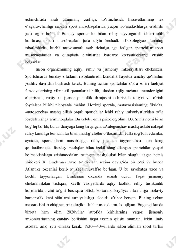 og‘liq bo‘lib, butun dunyoga keng tarqalgan. «autogencha» mashq uslubi nafaqat ruhiy kasalligi bor kishilar bilan mashg‘ulotlar o‘tkazishda, balki sog‘lom odamlar, ayniqsa, sportchilarni musobaqaga ruhiy jihatdan tayyorlashda ham keng qo‘llanilmoqda. bunday mashqlar bilan izchil shug‘ullangan sportchilar yuqori ko‘rsatkichlarga erishmoqdalar. autogen mashg‘uloti bilan shug‘ullangan nemis shifokori x. lindeman havo to‘ldirilgan rezina qayig‘ida bir o‘zi 72 kunda atlantika okeanini kesib o‘tishga muvaffaq bo‘lgan. u bu sayohatga uzoq va kuchli tayyorlangan. lindeman okeanda suzish uchun faqat jismoniy chidamlilikdan tashqari, xavfli vaziyatlarda aqliy faollik, ruhiy tushkunlik holatlarida o‘zini to‘g‘ri boshqara bilish, ko‘tarinki kayfiyat bilan birga irodaviy barqarorlik kabi sifatlarni tarbiyalashga alohida e’tibor bergan. buning uchun maxsus ishlab chiqigan psixologik uslublar asosida mashq qilgan. bugungi kunda birorta ham olim 2020yillar atrofida kishilarning yuqori jismoniy imkoniyatlarining qanday bo‘lishini faqat taxmin qilishi mumkin, lekin ilmiy asoslab, aniq ayta olmasa kerak. 1930—40-yillarda jahon olimlari sport turlari bo‘yicha oxirgi sport natijalarini aniqlashga urinib ko‘rganlar. lekin bunday tasavvurlar, to‘g‘rirog‘i, bashoratlar o‘rinsiz …