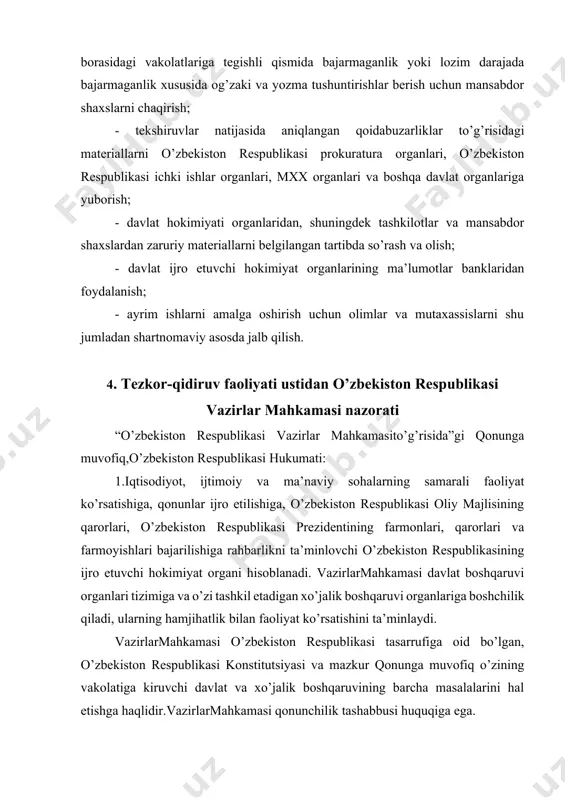 rishlar berish uchun mansabdor shaxslarni chaqirish; - tekshiruvlar natijasida aniqlangan qoidabuzarliklar to’g’risidagi materiallarni o’zbekiston respublikasi prokuratura organlari, o’zbekiston respublikasi ichki ishlar organlari, mxx organlari va boshqa davlat organlariga yuborish; - davlat hokimiyati organlaridan, shuningdek tashkilotlar va mansabdor shaxslardan zaruriy materiallarni belgilangan tartibda so’rash va olish; - davlat ijro etuvchi hokimiyat organlarining ma’lumotlar banklaridan foydalanish; - ayrim ishlarni amalga oshirish uchun olimlar va mutaxassislarni shu jumladan shartnomaviy asosda jalb qilish. 4. tezkor-qidiruv faoliyati ustidan o’zbekiston respublikasi vazirlar mahkamasi nazorati “o’zbekiston respublikasi vazirlar mahkamasito’g’risida”gi qonunga muvofiq,o’zbekiston respublikasi hukumati: 1.iqtisodiyot, ijtimoiy va ma’naviy sohalarning samarali faoliyat ko’rsatishiga, qonunlar ijro etilishiga, o’zbekiston respublikasi oliy majlisining qarorlari, o’zbekiston respublikasi prezidentining farmonlari, qarorlari va farmoyishlari bajarilishiga rahbarlikni ta’minlovchi o’zbekiston respublikasining ijro etuvchi hokimiyat organi hisoblanadi. vazirlarmahkamasi davlat boshqaruvi organlari tizimiga va o’zi tashkil etadigan xo’jalik boshqaruvi organlariga boshchilik qiladi, ularning hamjihatlik bilan faoliyat ko’rsatishini ta’minlaydi. vazirlarmahkamasi o’zbekiston respublikasi tasarrufiga oid bo’lgan, o’zbekiston respublikasi konstitutsiyasi va mazkur …