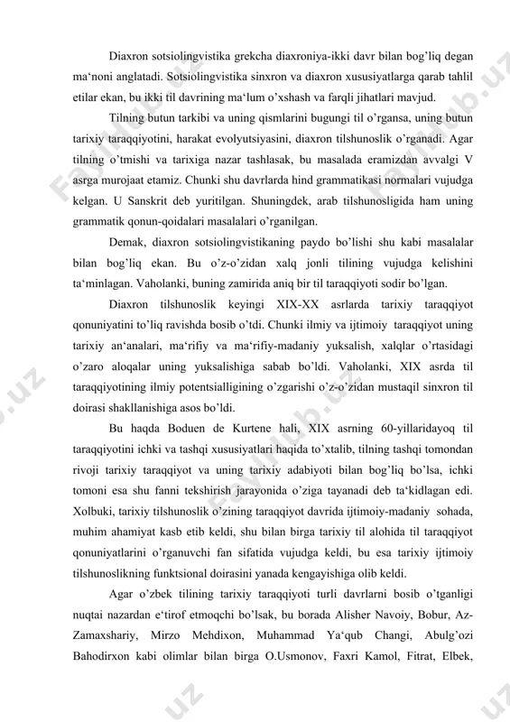 at kasb etib keldi, shu bilan birga tarixiy til alohida til taraqqiyot qonuniyatlarini o’rganuvchi fan sifatida vujudga keldi, bu esa tarixiy ijtimoiy tilshunoslikning funktsional doirasini yanada kengayishiga olib keldi. agar o’zbek tilining tarixiy taraqqiyoti turli davrlarni bosib o’tganligi nuqtai nazardan e‘tirof etmoqchi bo’lsak, bu borada alisher navoiy, bobur, az-zamaxshariy, mirzo mehdixon, muhammad ya‘qub changi, abulg’ozi bahodirxon kabi olimlar bilan birga o.usmonov, faxri kamol, fitrat, elbek, g’.abdurahmonov, b.o’rinboev, u.tursunov, sh. shukurov va boshqalar o’z ishlarida tarixiy sotsiolingvistikaning taraqqiyot qonuniyatlarini belgilovchi jihatlarini aytib keldilar. jahon tilshunosligida ham bu masala doimiy ravishda o’z mazmuniga ega bo’lib kelmoqda. rus tilshunosi v.k. juravlev tarixiy tilshunoslik va uning tekshirish ob‘ektiga doir to’xtalar ekan, ichki tilning tarixi jamiyat taraqqiyoti, ijtimoiy-iqtisodiy, siyosiy, madaniy, xalqning tarixi, til o’sish jarayoni, tillar va dialektlar o’rtasidagi o’zaro munosabatlar, boshqa tillar bilan aloqalar, tilning holat va vaziyatidagi o’sishi, til uslublari taraqqiyotiga bog’liq, deydi. bunda v.k. juravlev asosiy diqqat-e‘tiborni tilning funktsional taraqqiyotiga qaratadi, ya‘ni …