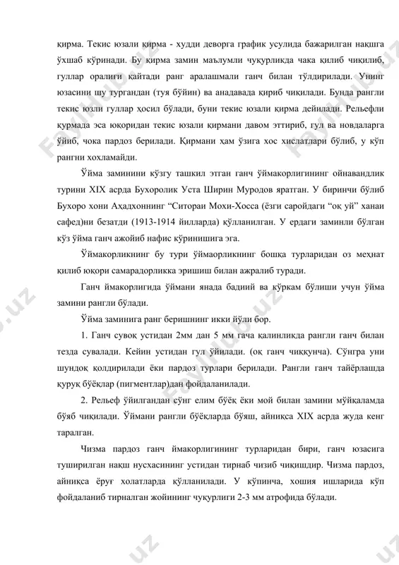 аб кўринади. бу қирма замин маълумли чуқурликда чака қилиб чиқилиб, гуллар оралиғи қайтади ранг аралашмали ганч билан тўлдирилади. унинг юзасини шу тургандан (туя бўйин) ва анадавада қириб чиқилади. бунда рангли текис юзли гуллар ҳосил бўлади, буни текис юзали қирма дейилади. рельефли қурмада эса юқоридан текис юзали қирмани давом эттириб, гул ва новдаларга ўйиб, чока пардоз берилади. қирмани ҳам ўзига хос хислатлари бўлиб, у кўп рангни хохламайди. ўйма заминини кўзгу ташкил этган ганч ўймакорлигининг ойнавандлик турини хix асрда бухоролик уста ширин муродов яратган. у биринчи бўлиб бухоро хони аҳадхоннинг “ситораи мохи-хосса (ёзги саройдаги “оқ уй” ханаи сафед)ни безатди (1913-1914 йилларда) қўлланилган. у ердаги заминли бўлган кўз ўйма ганч ажойиб нафис кўринишига эга. ўймакорликнинг бу тури ўймаорликнинг бошқа турларидан оз меҳнат қилиб юқори самарадорликка эришиш билан ажралиб туради. ганч ймакорлигида ўймани янада бадиий ва кўркам бўлиши учун ўйма замини рангли бўлади. ўйма заминига ранг беришнинг икки йўли бор. 1. ганч сувоқ устидан …